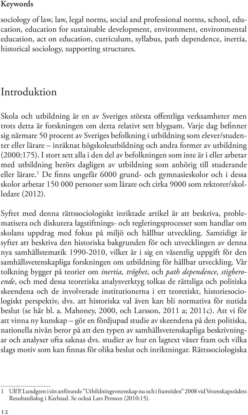 Introduktion Skola och utbildning är en av Sveriges största offentliga verksamheter men trots detta är forskningen om detta relativt sett blygsam.