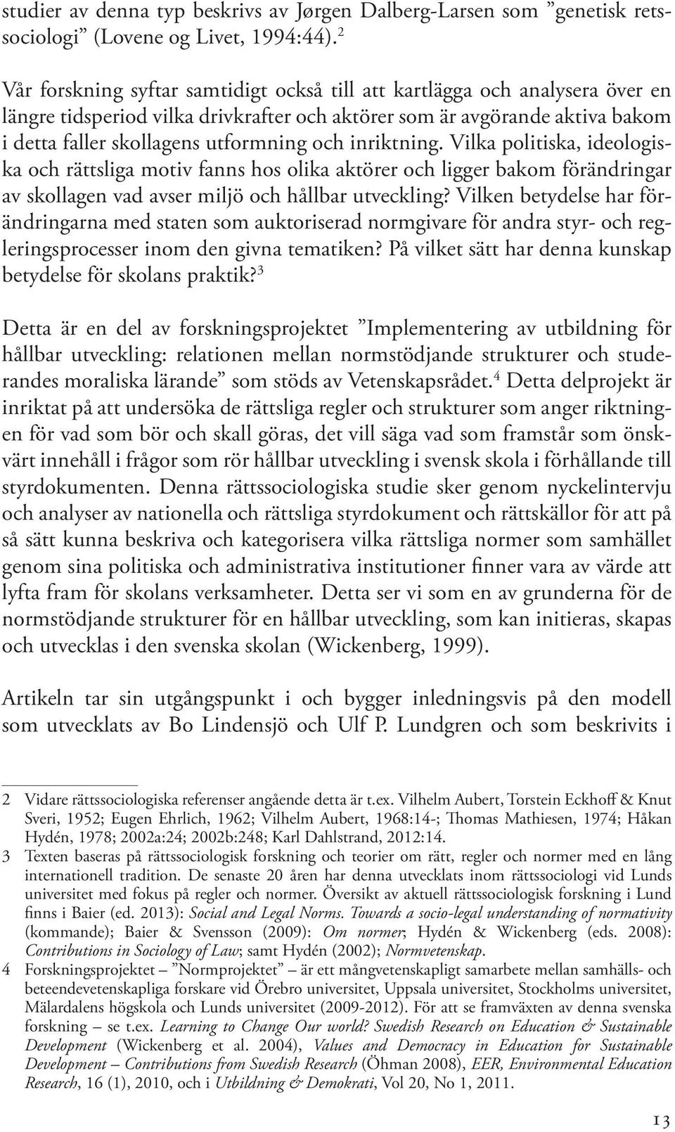 inriktning. Vilka politiska, ideologiska och rättsliga motiv fanns hos olika aktörer och ligger bakom förändringar av skollagen vad avser miljö och hållbar utveckling?