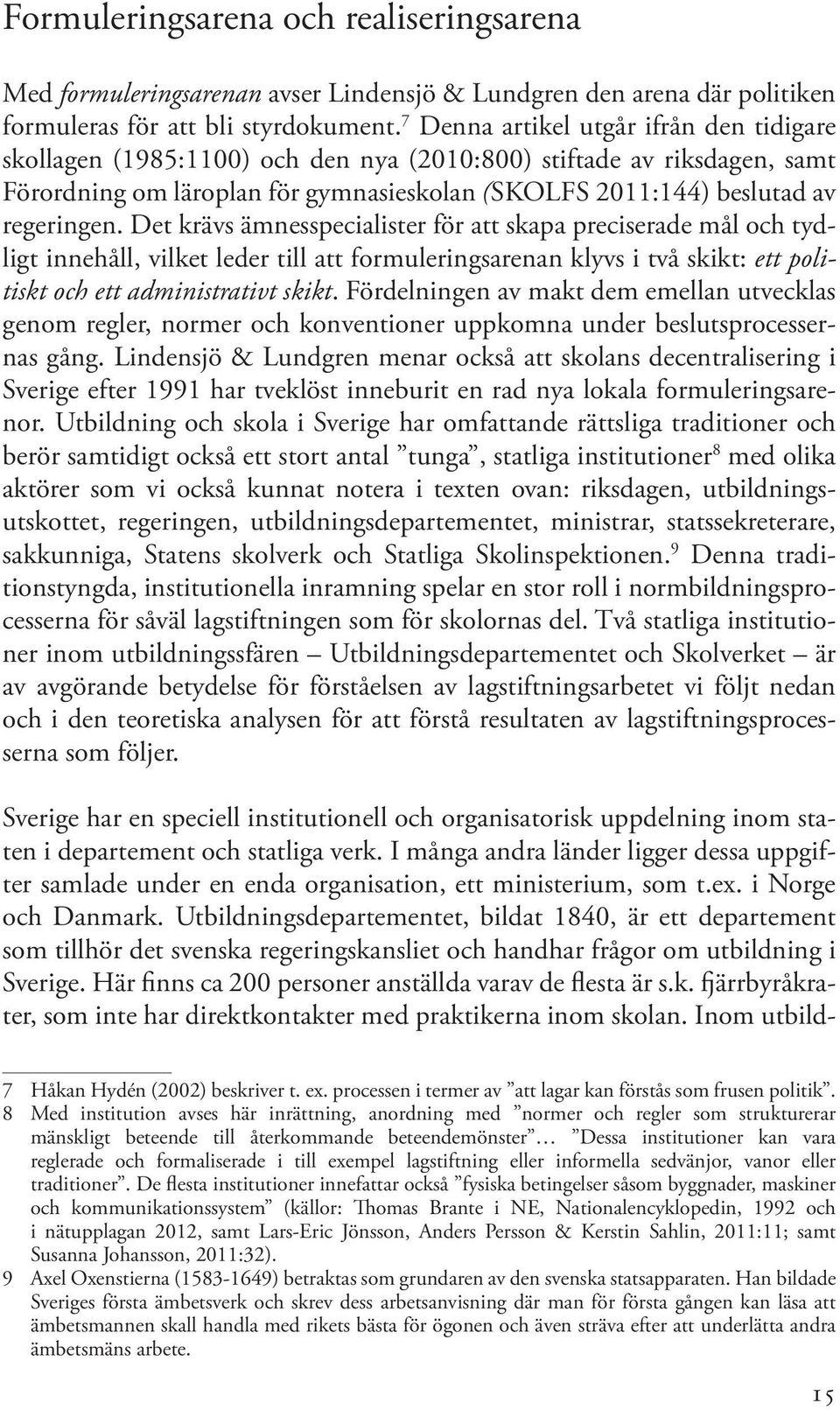 Det krävs ämnesspecialister för att skapa preciserade mål och tydligt innehåll, vilket leder till att formuleringsarenan klyvs i två skikt: ett politiskt och ett administrativt skikt.