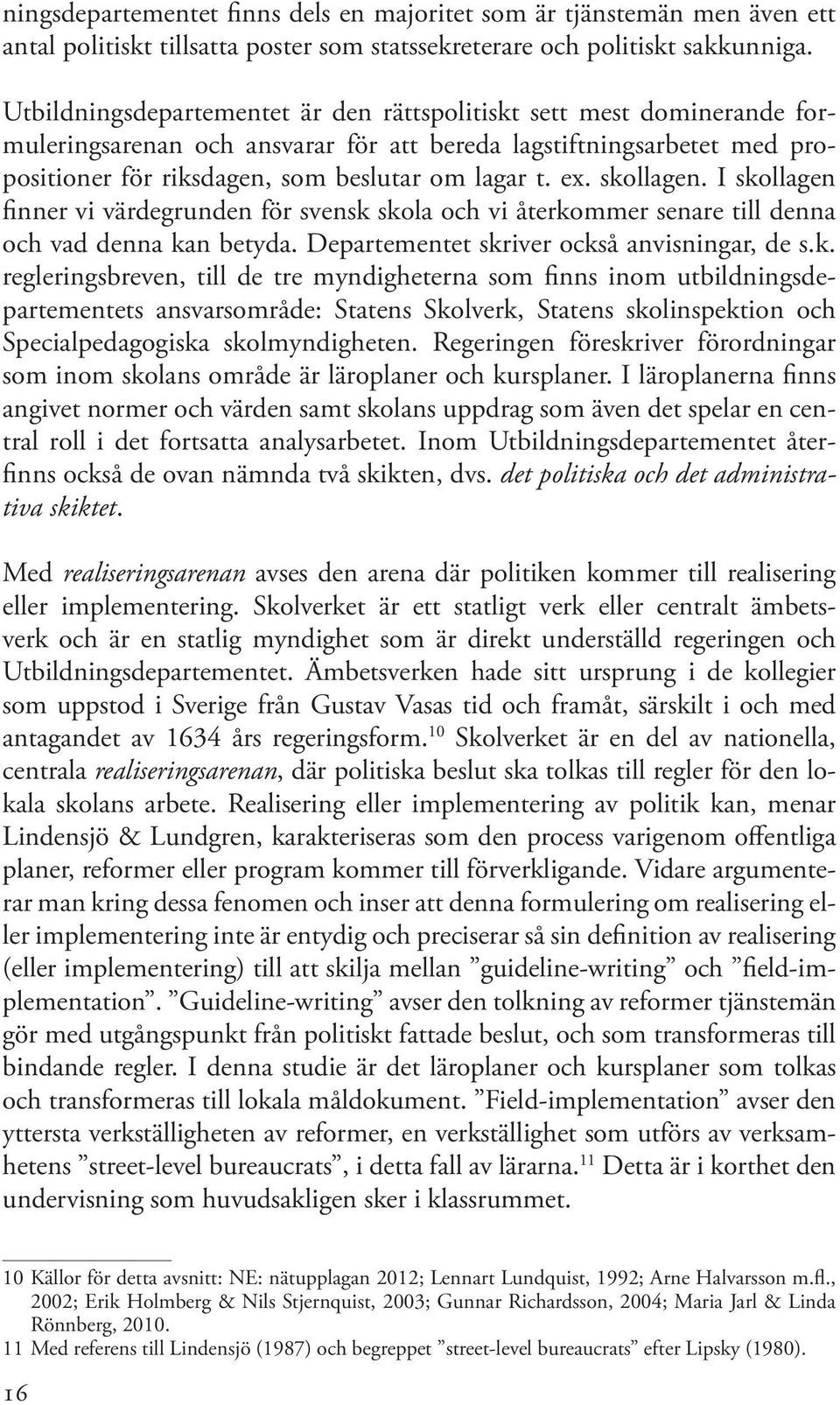 skollagen. I skollagen finner vi värdegrunden för svensk skola och vi återkommer senare till denna och vad denna kan betyda. Departementet skriver också anvisningar, de s.k. regleringsbreven, till de tre myndigheterna som finns inom utbildningsdepartementets ansvarsområde: Statens Skolverk, Statens skolinspektion och Specialpedagogiska skolmyndigheten.