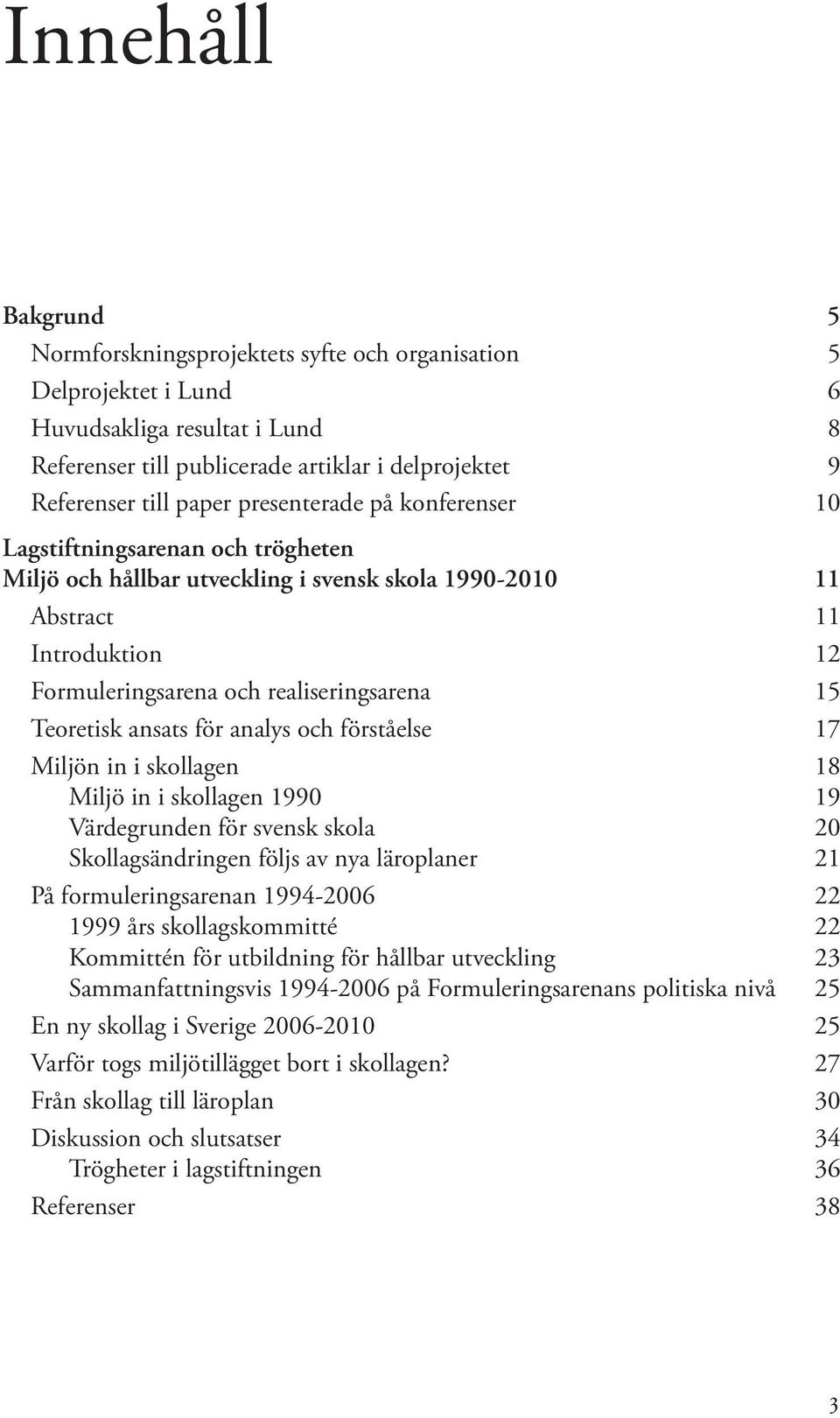 Teoretisk ansats för analys och förståelse 17 Miljön in i skollagen 18 Miljö in i skollagen 1990 19 Värdegrunden för svensk skola 20 Skollagsändringen följs av nya läroplaner 21 På formuleringsarenan