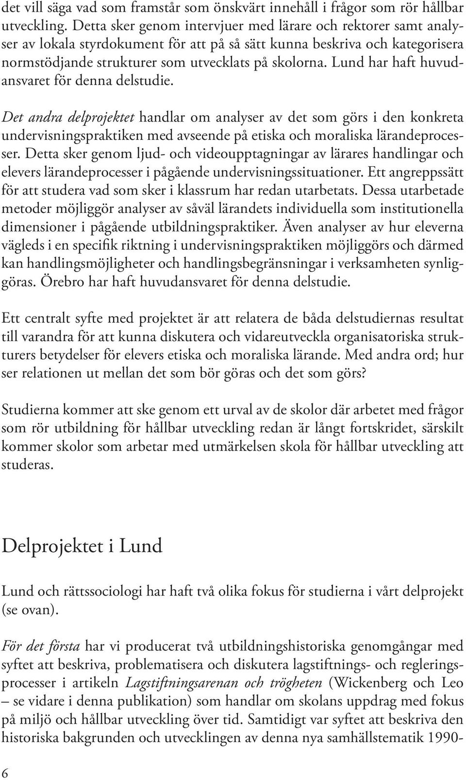 Lund har haft huvudansvaret för denna delstudie. Det andra delprojektet handlar om analyser av det som görs i den konkreta undervisningspraktiken med avseende på etiska och moraliska lärandeprocesser.