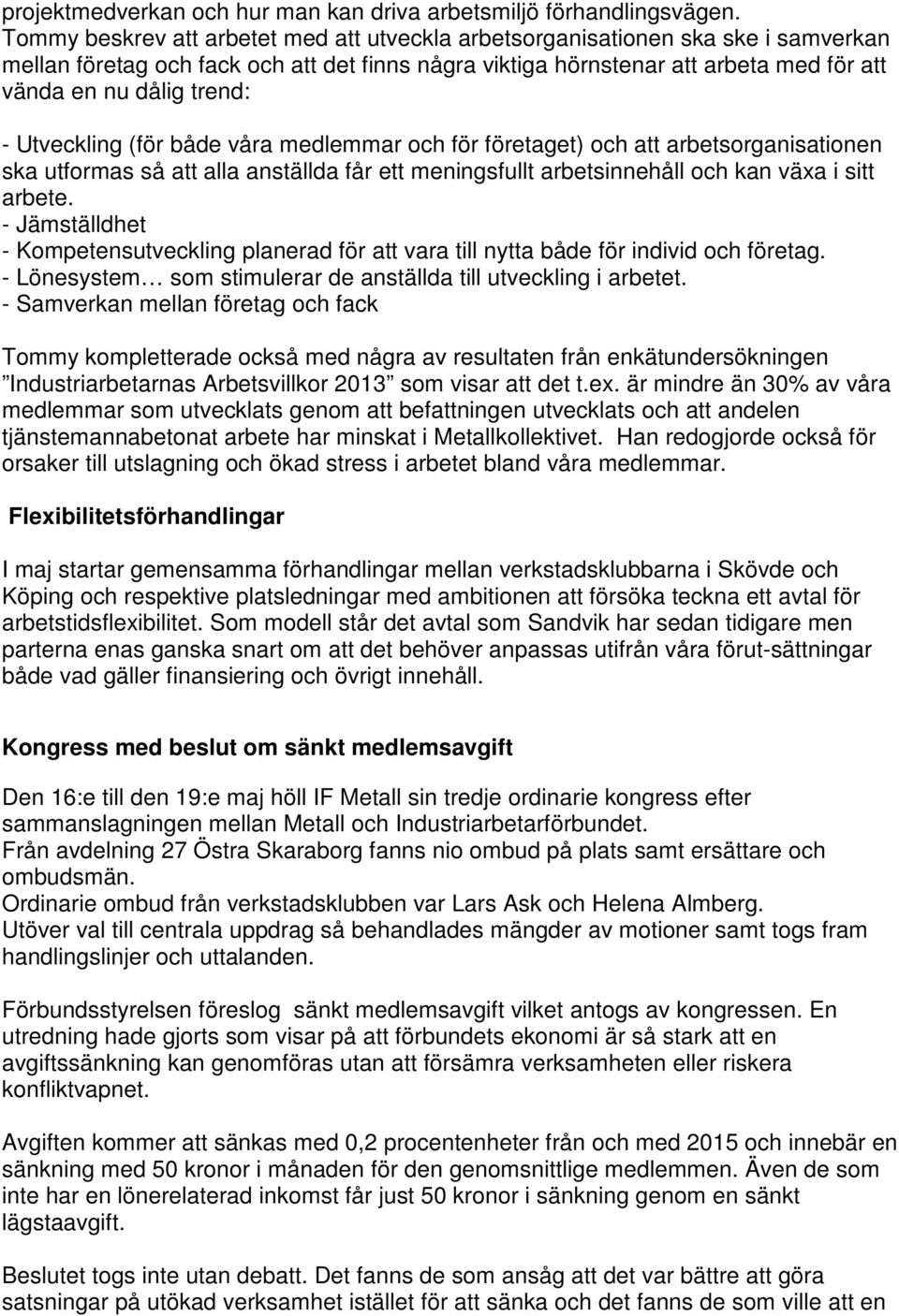 - Utveckling (för både våra medlemmar och för företaget) och att arbetsorganisationen ska utformas så att alla anställda får ett meningsfullt arbetsinnehåll och kan växa i sitt arbete.