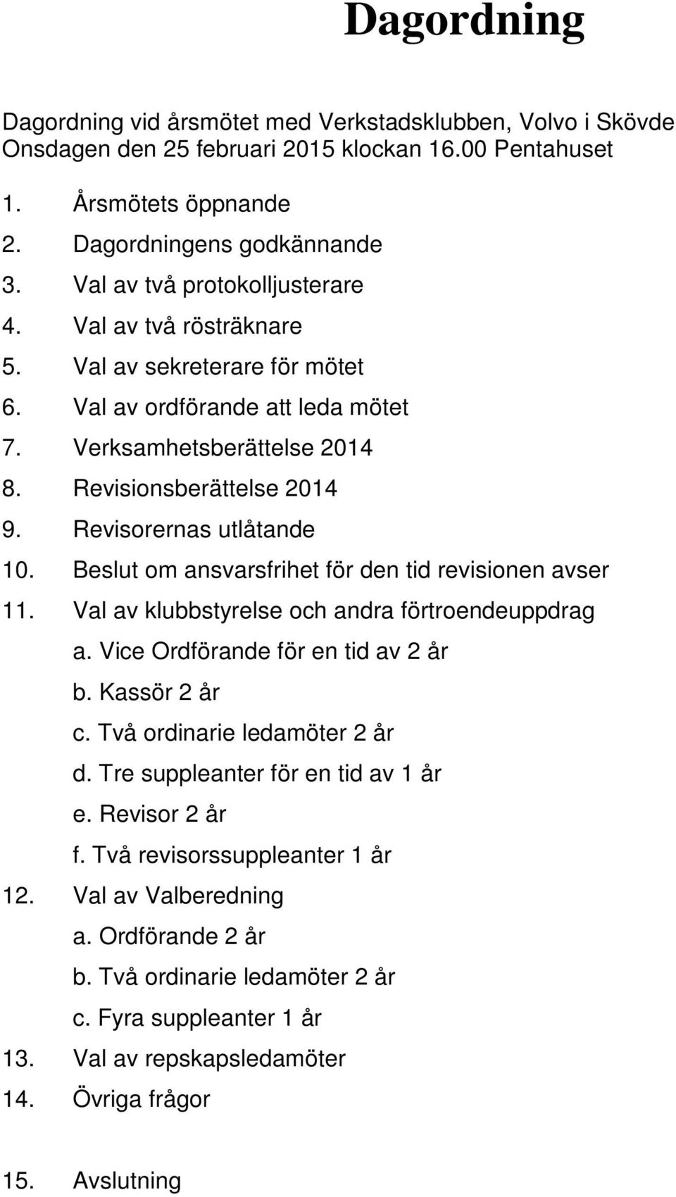 Revisorernas utlåtande 10. Beslut om ansvarsfrihet för den tid revisionen avser 11. Val av klubbstyrelse och andra förtroendeuppdrag a. Vice Ordförande för en tid av 2 år b. Kassör 2 år c.