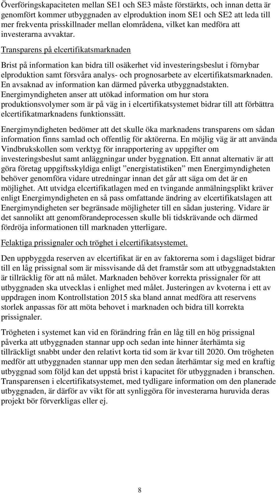 Transparens på elcertifikatsmarknaden Brist på information kan bidra till osäkerhet vid investeringsbeslut i förnybar elproduktion samt försvåra analys- och prognosarbete av elcertifikatsmarknaden.