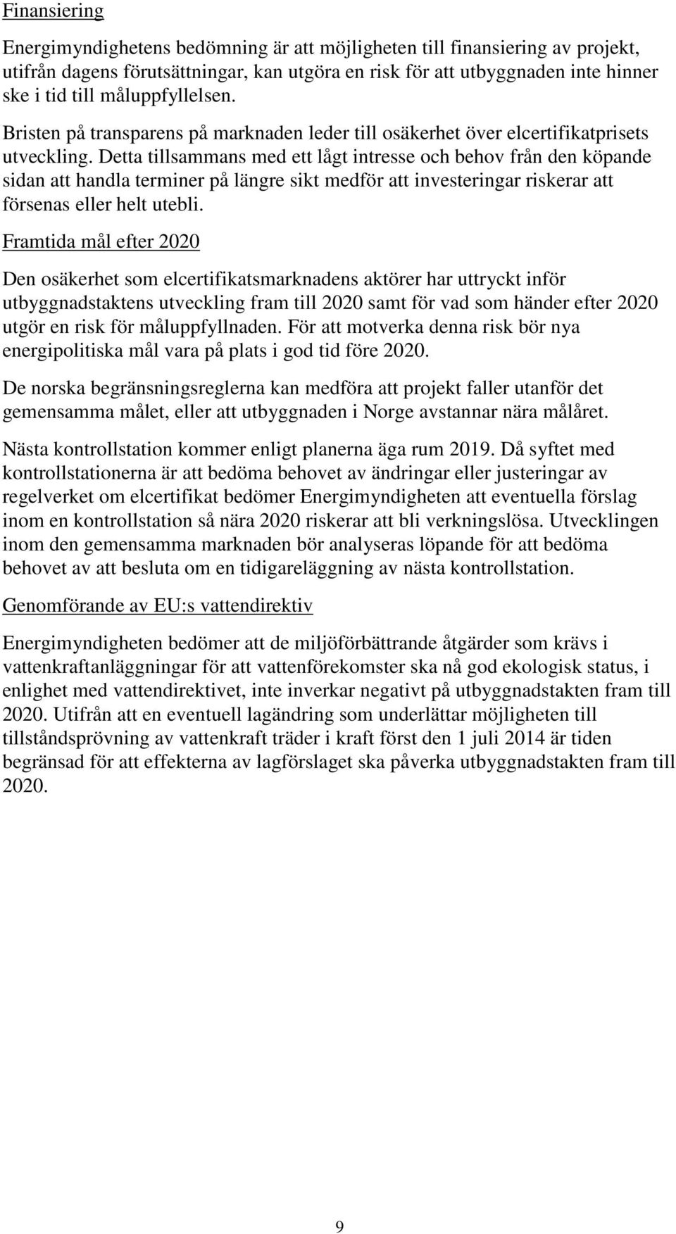 Detta tillsammans med ett lågt intresse och behov från den köpande sidan att handla terminer på längre sikt medför att investeringar riskerar att försenas eller helt utebli.