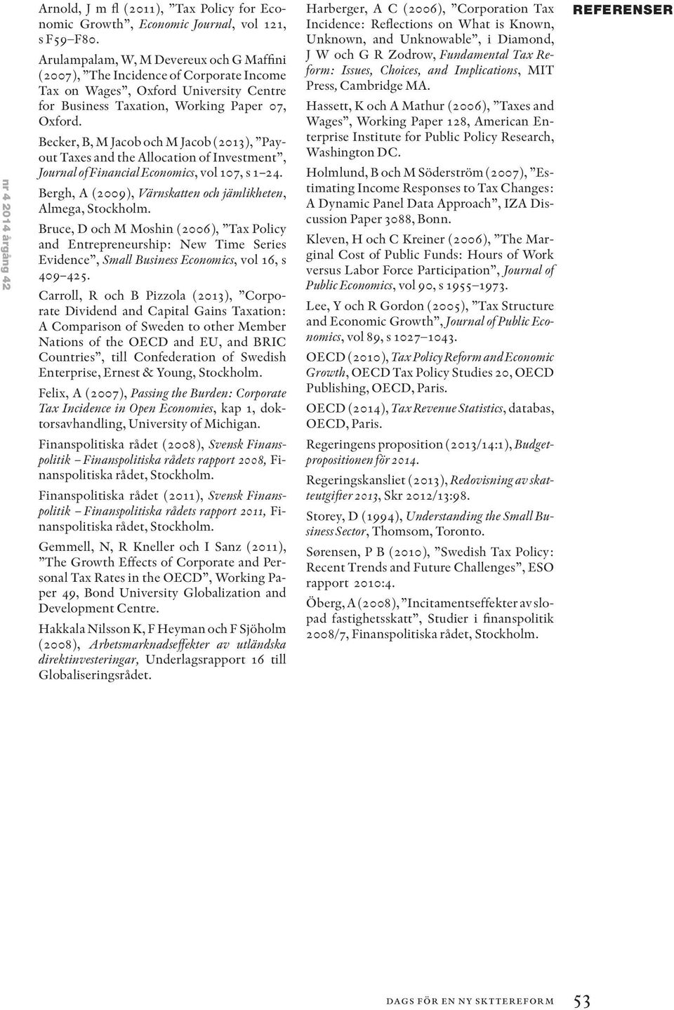 Becker, B, M Jacob och M Jacob (2013), Payout Taxes and the Allocation of Investment, Journal of Financial Economics, vol 107, s 1 24. Bergh, A (2009), Värnskatten och jämlikheten, Almega, Stockholm.