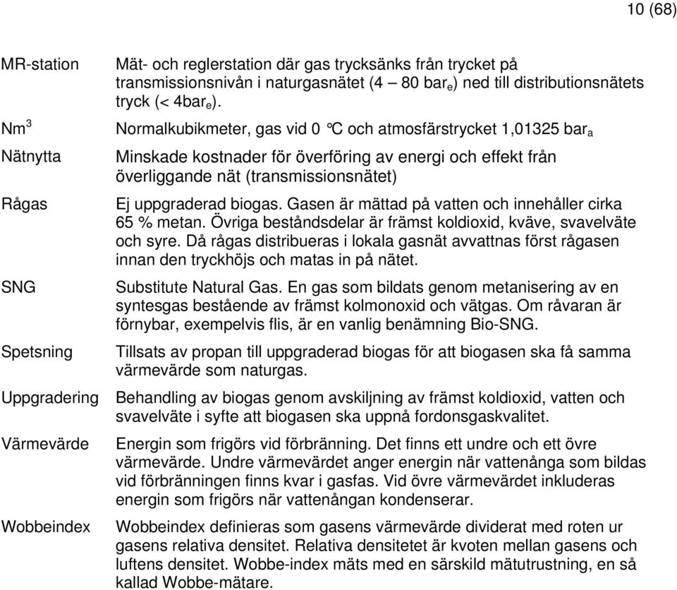 Normalkubikmeter, gas vid 0 C och atmosfärstrycket 1,01325 bar a Minskade kostnader för överföring av energi och effekt från överliggande nät (transmissionsnätet) Ej uppgraderad biogas.