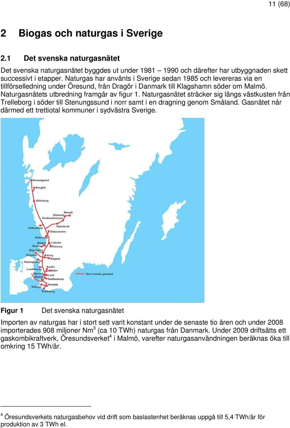 Naturgasnätet sträcker sig längs västkusten från Trelleborg i söder till Stenungssund i norr samt i en dragning genom Småland. Gasnätet når därmed ett trettiotal kommuner i sydvästra Sverige.