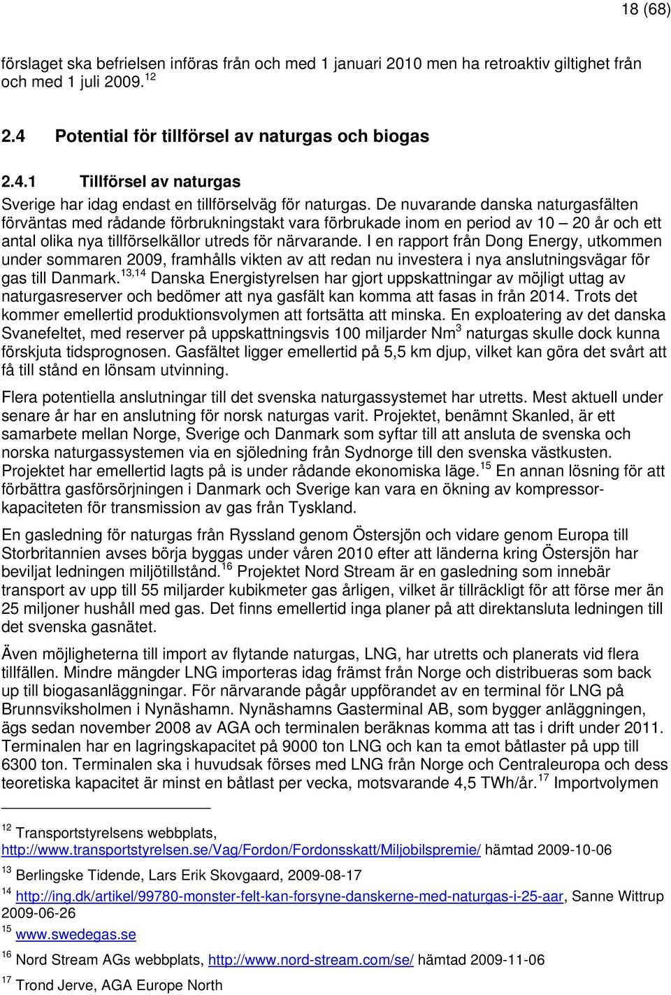 De nuvarande danska naturgasfälten förväntas med rådande förbrukningstakt vara förbrukade inom en period av 10 20 år och ett antal olika nya tillförselkällor utreds för närvarande.