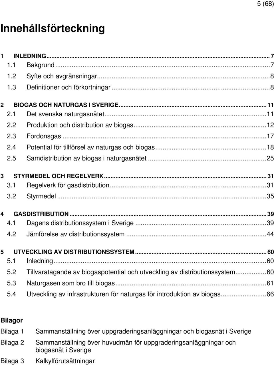 5 Samdistribution av biogas i naturgasnätet...25 3 STYRMEDEL OCH REGELVERK... 31 3.1 Regelverk för gasdistribution...31 3.2 Styrmedel...35 4 GASDISTRIBUTION... 39 4.