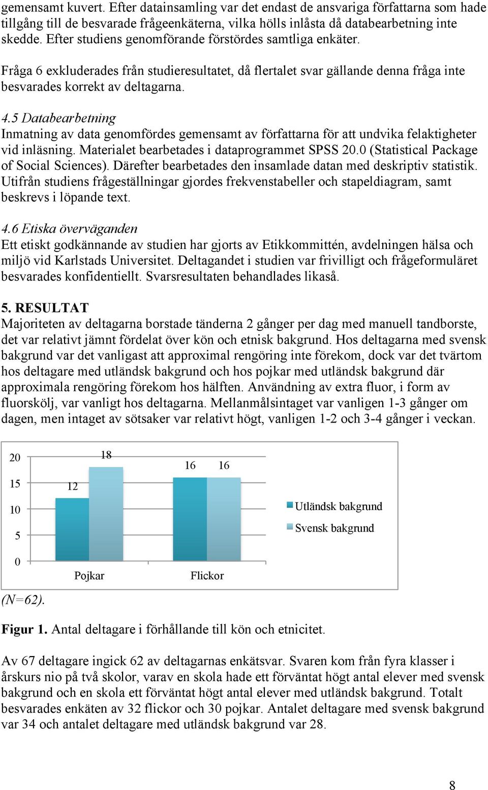 5 Databearbetning Inmatning av data genomfördes gemensamt av författarna för att undvika felaktigheter vid inläsning. Materialet bearbetades i dataprogrammet SPSS 20.