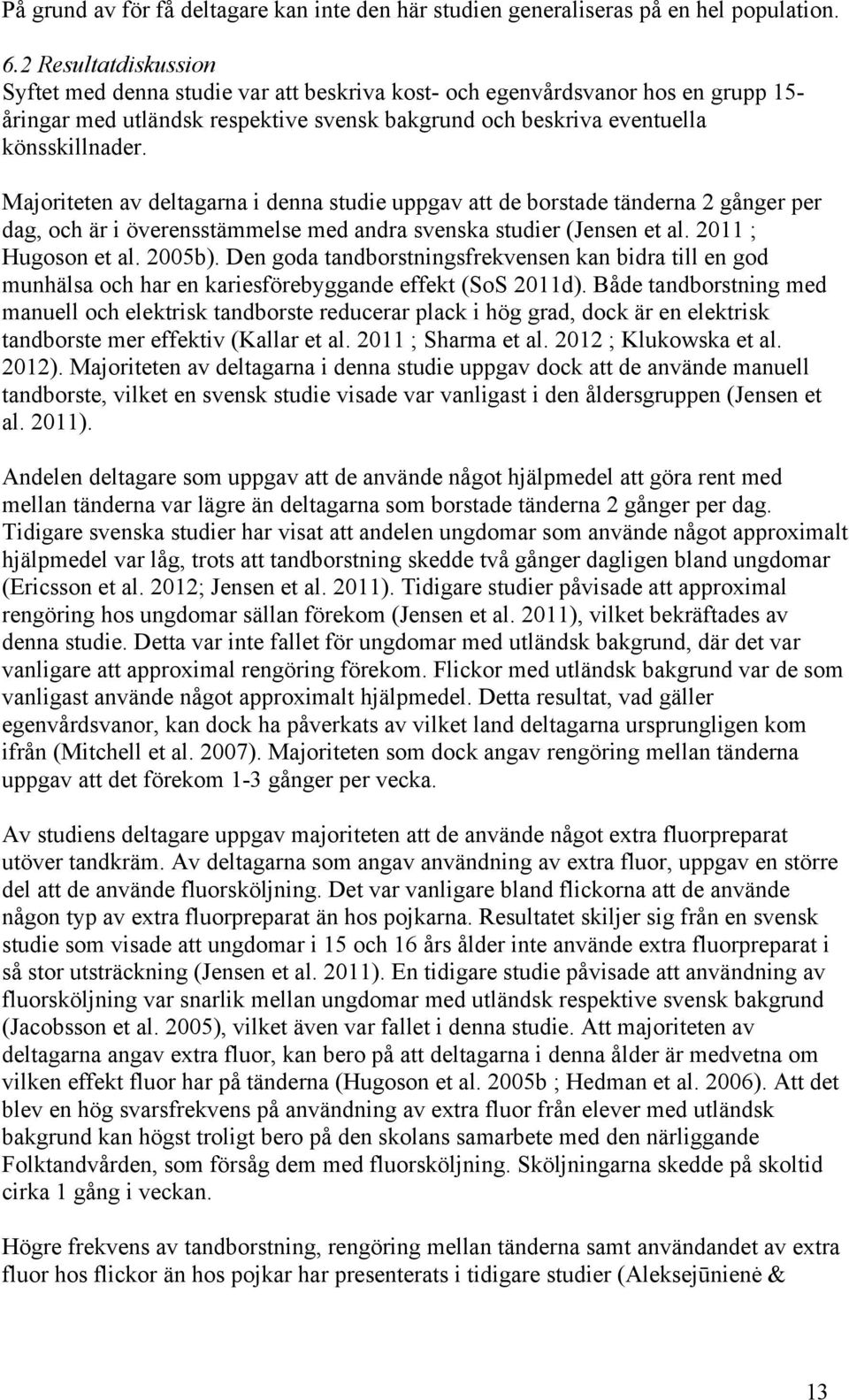 Majoriteten av deltagarna i denna studie uppgav att de borstade tänderna 2 gånger per dag, och är i överensstämmelse med andra svenska studier (Jensen et al. 2011 ; Hugoson et al. 2005b).