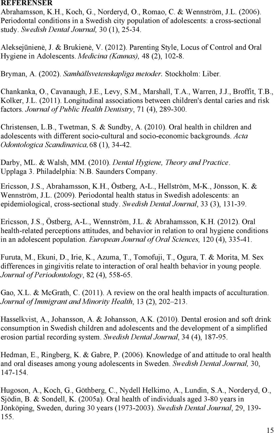 Samhällsvetenskapliga metoder. Stockholm: Liber. Chankanka, O., Cavanaugh, J.E., Levy, S.M., Marshall, T.A., Warren, J.J., Broffit, T.B., Kolker, J.L. (2011).