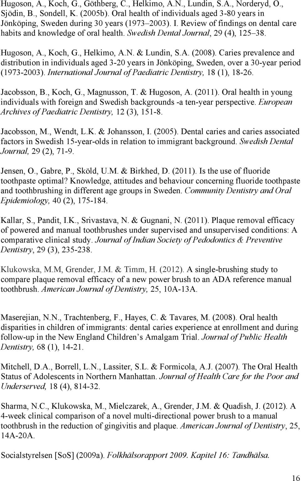 Swedish Dental Journal, 29 (4), 125 38. Hugoson, A., Koch, G., Helkimo, A.N. & Lundin, S.A. (2008).