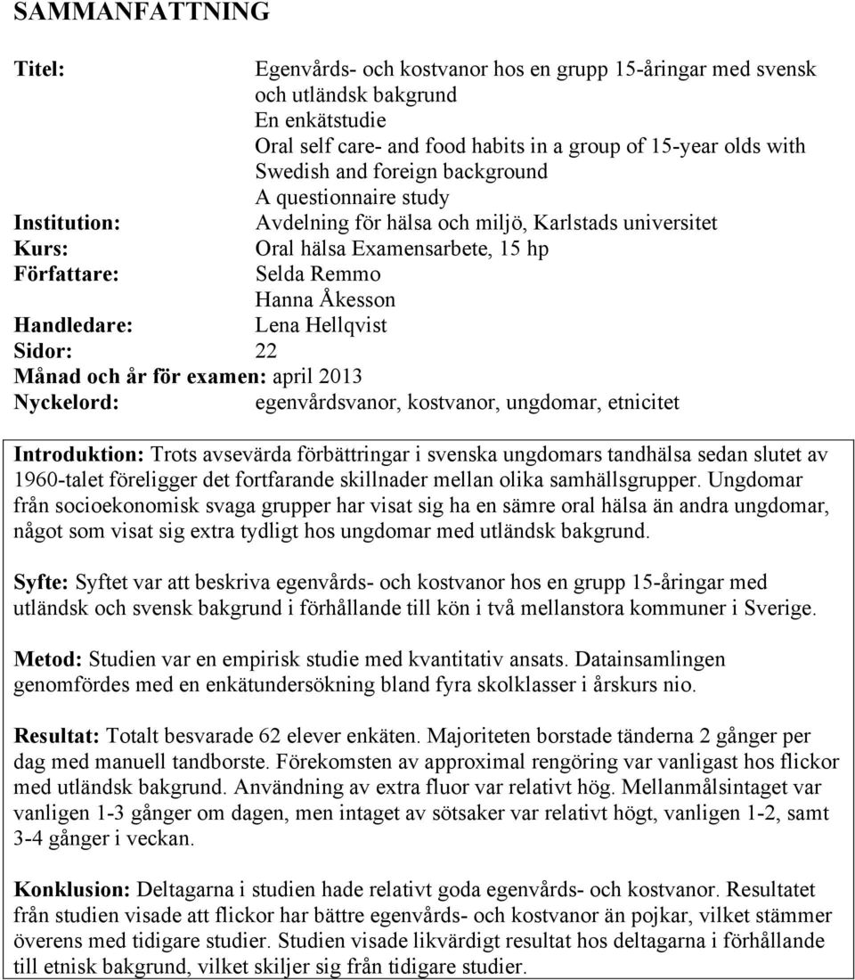 Handledare: Sidor: 22 Månad och år för examen: april 2013 Nyckelord: egenvårdsvanor, kostvanor, ungdomar, etnicitet Introduktion: Trots avsevärda förbättringar i svenska ungdomars tandhälsa sedan