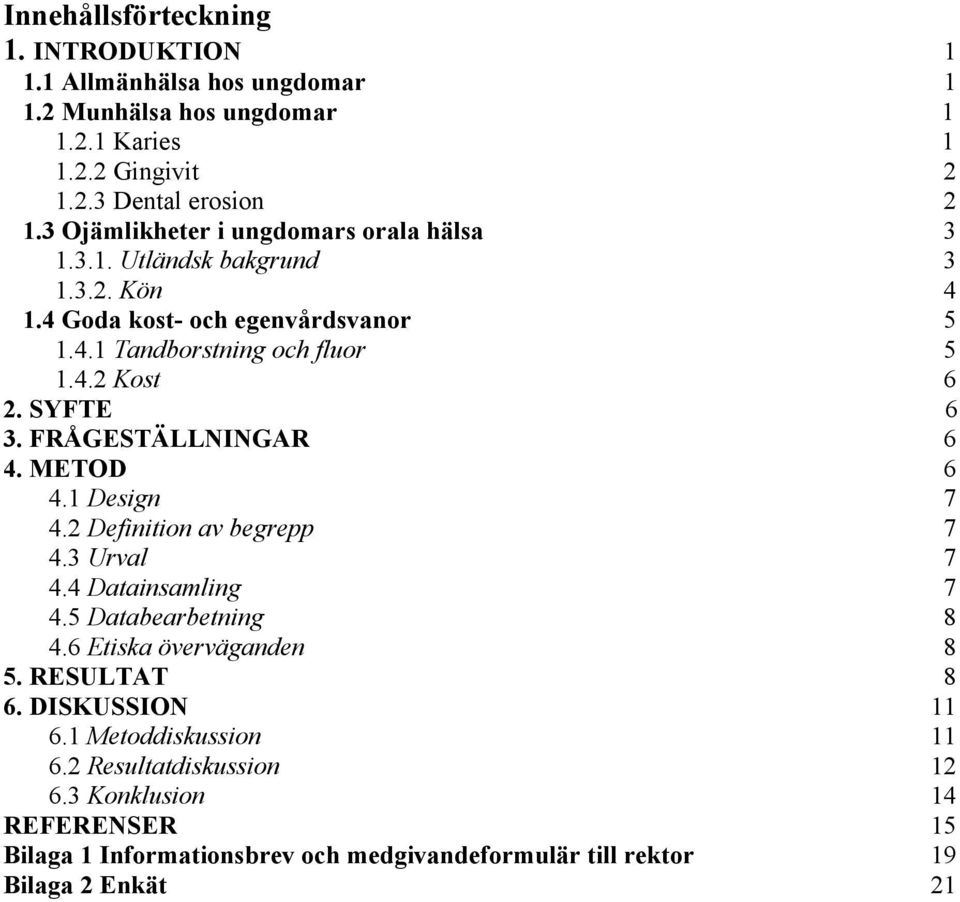 SYFTE 6 3. FRÅGESTÄLLNINGAR 6 4. METOD 6 4.1 Design 7 4.2 Definition av begrepp 7 4.3 Urval 7 4.4 Datainsamling 7 4.5 Databearbetning 8 4.6 Etiska överväganden 8 5.