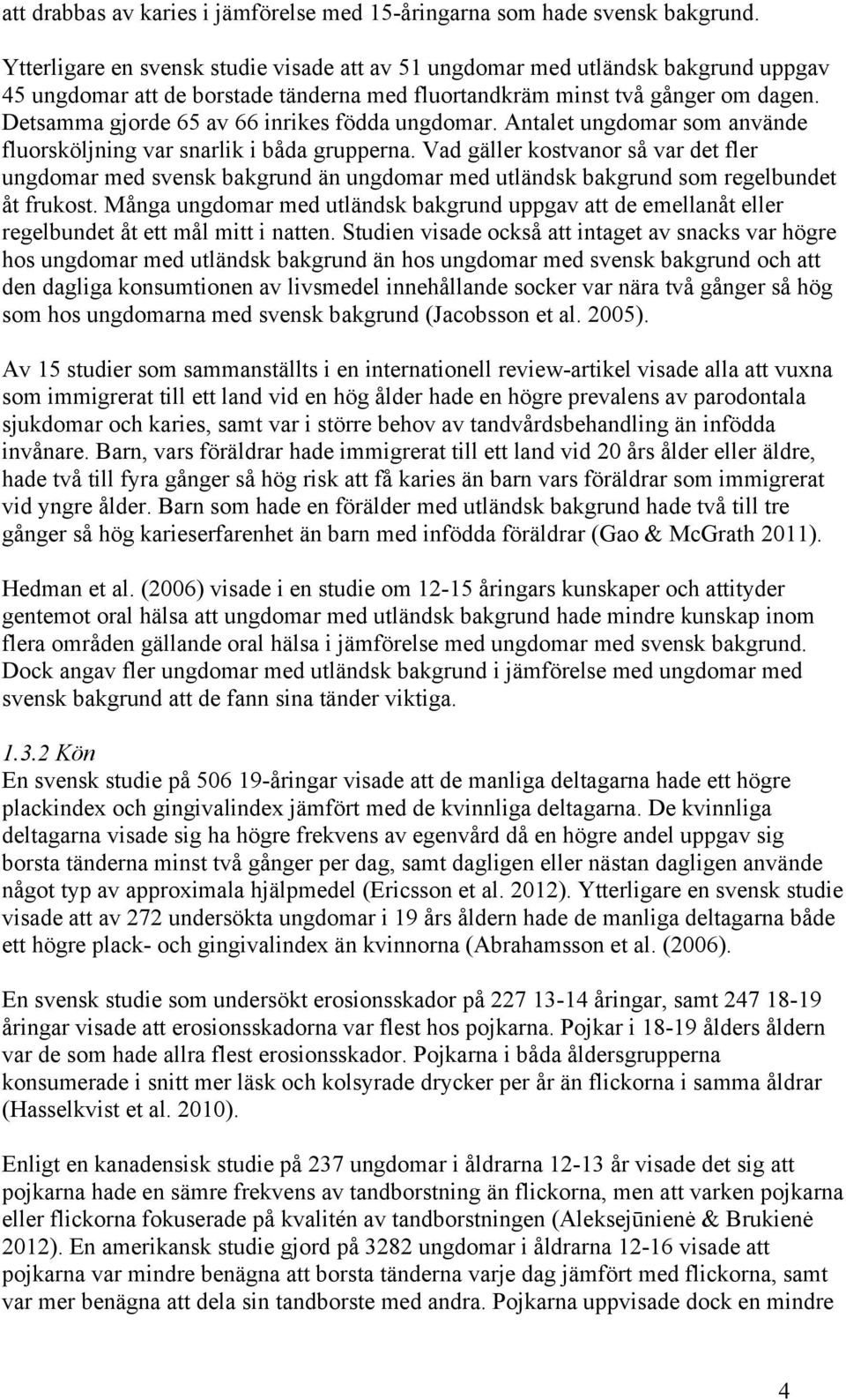 Detsamma gjorde 65 av 66 inrikes födda ungdomar. Antalet ungdomar som använde fluorsköljning var snarlik i båda grupperna.