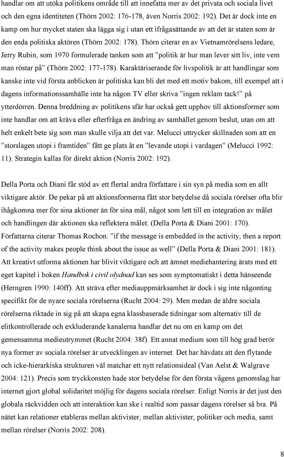 Thörn citerar en av Vietnamrörelsens ledare, Jerry Rubin, som 1970 formulerade tanken som att politik är hur man lever sitt liv, inte vem man röstar på (Thörn 2002: 177-178).