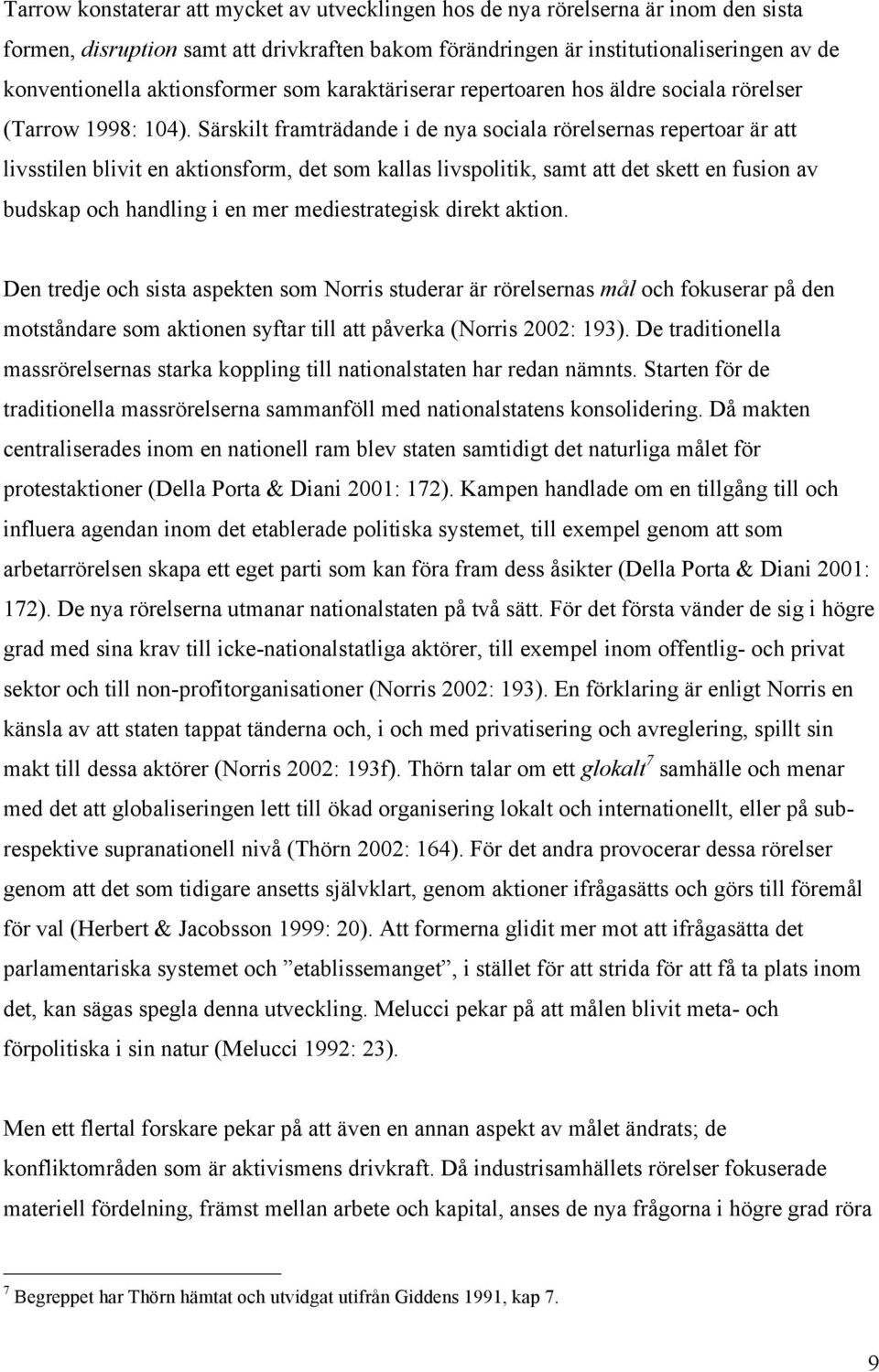 Särskilt framträdande i de nya sociala rörelsernas repertoar är att livsstilen blivit en aktionsform, det som kallas livspolitik, samt att det skett en fusion av budskap och handling i en mer