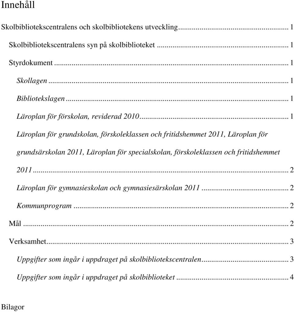 .. 1 Läroplan för grundskolan, förskoleklassen och fritidshemmet 2011, Läroplan för grundsärskolan 2011, Läroplan för specialskolan, förskoleklassen och