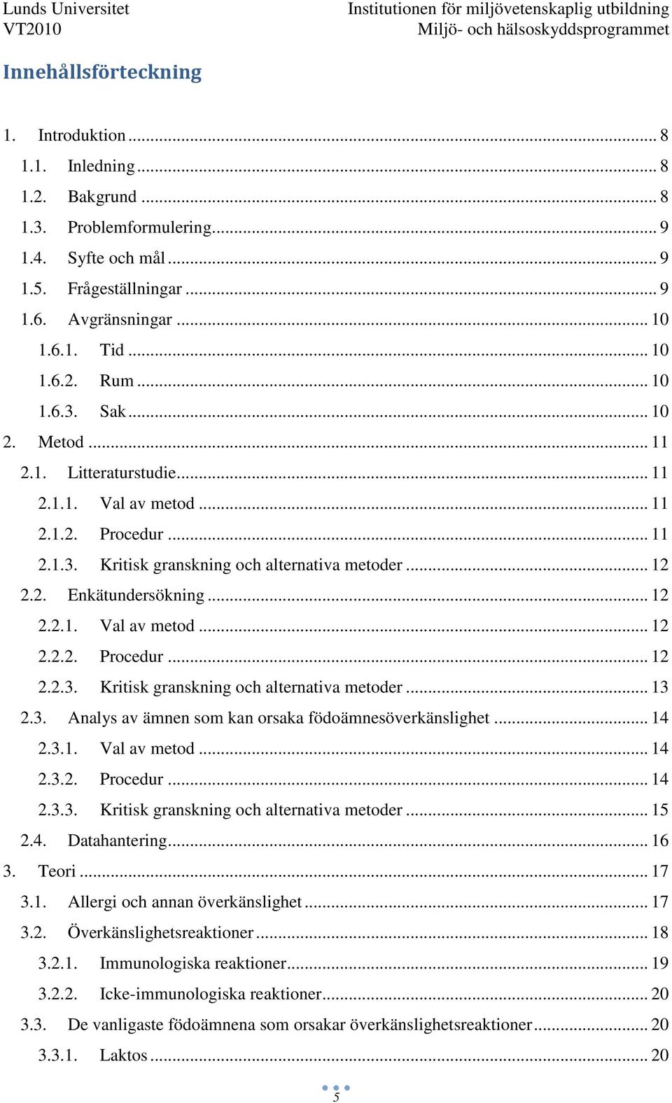 .. 12 2.2.1. Val av metod... 12 2.2.2. Procedur... 12 2.2.3. Kritisk granskning och alternativa metoder... 13 2.3. Analys av ämnen som kan orsaka födoämnesöverkänslighet... 14 2.3.1. Val av metod... 14 2.3.2. Procedur... 14 2.3.3. Kritisk granskning och alternativa metoder... 15 2.