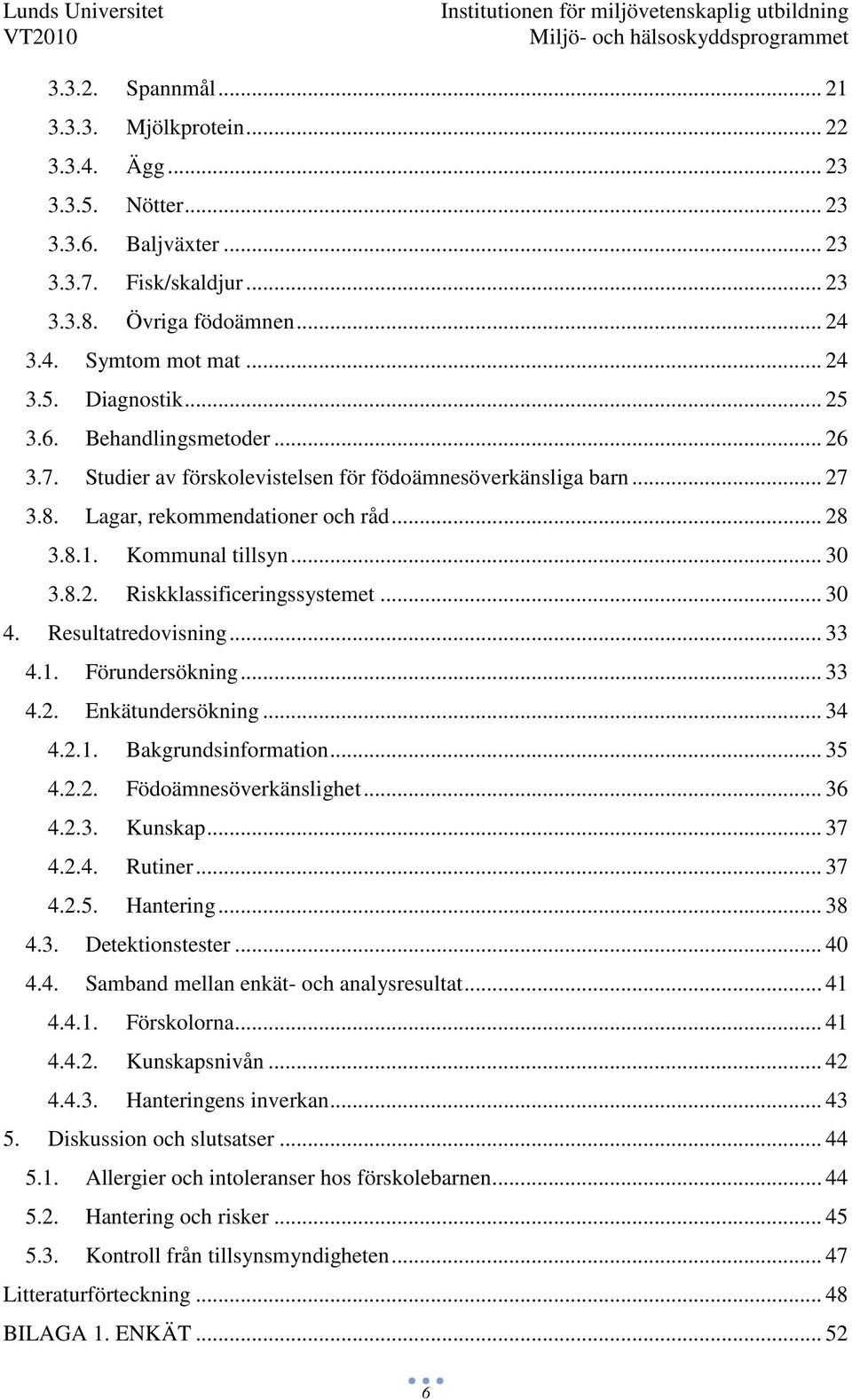 .. 30 4. Resultatredovisning... 33 4.1. Förundersökning... 33 4.2. Enkätundersökning... 34 4.2.1. Bakgrundsinformation... 35 4.2.2. Födoämnesöverkänslighet... 36 4.2.3. Kunskap... 37 4.2.4. Rutiner.