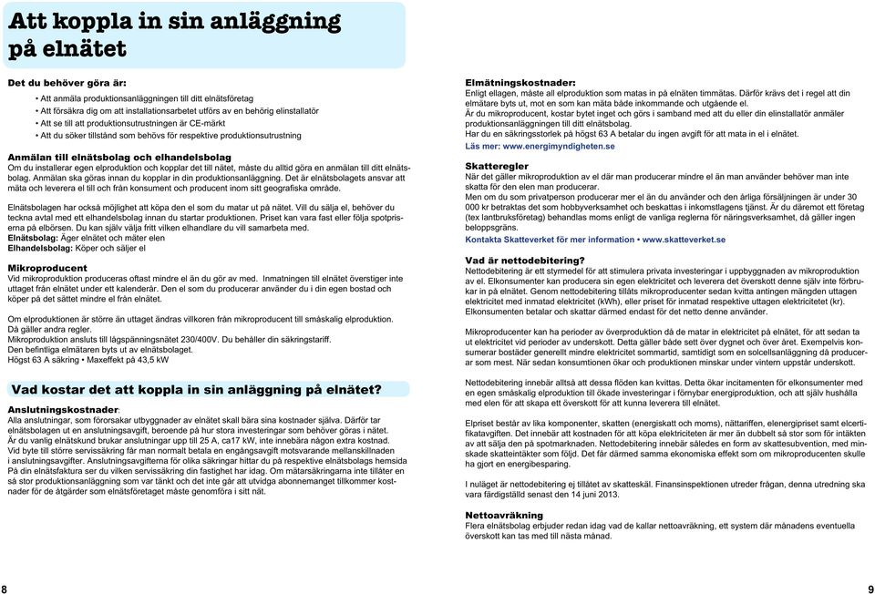 egen elproduktion och kopplar det till nätet, måste du alltid göra en anmälan till ditt elnätsbolag. Anmälan ska göras innan du kopplar in din produktionsanläggning.