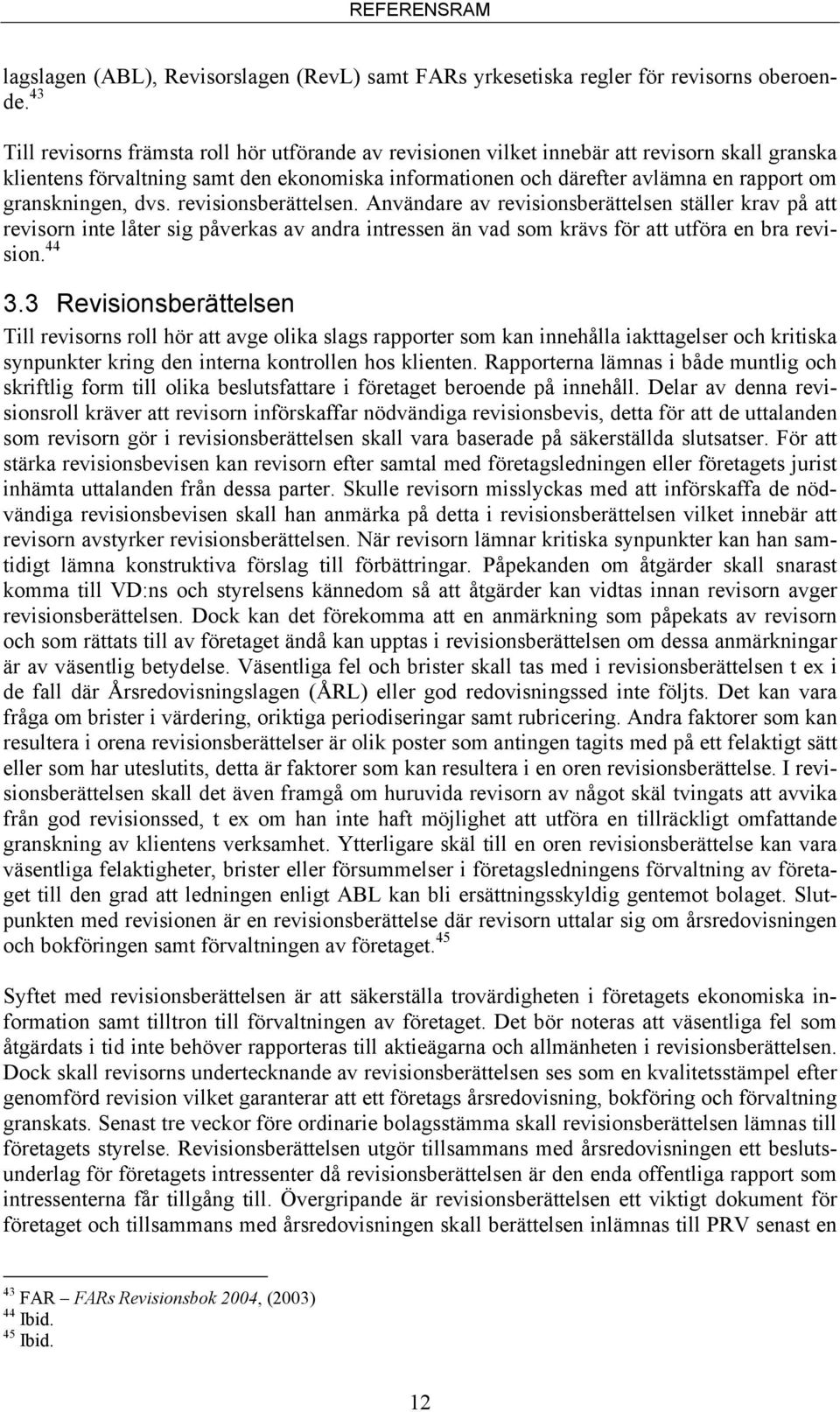 granskningen, dvs. revisionsberättelsen. Användare av revisionsberättelsen ställer krav på att revisorn inte låter sig påverkas av andra intressen än vad som krävs för att utföra en bra revision.