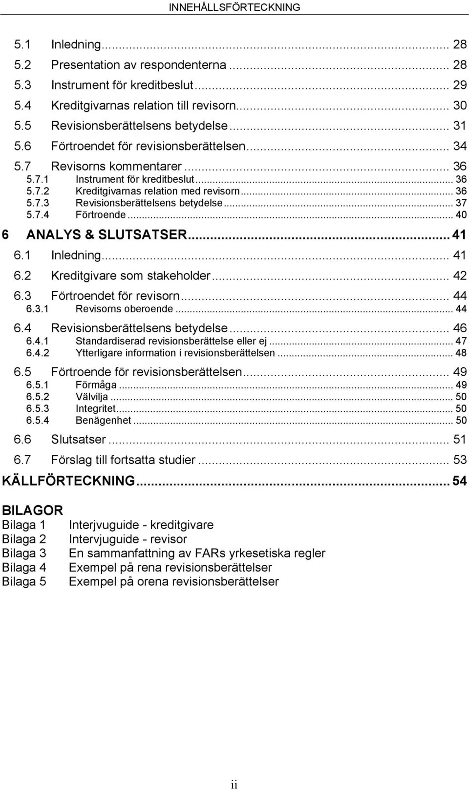 .. 36 5.7.3 Revisionsberättelsens betydelse... 37 5.7.4 Förtroende... 40 6 ANALYS & SLUTSATSER... 41 6.1 Inledning... 41 6.2 Kreditgivare som stakeholder... 42 6.3 Förtroendet för revisorn... 44 6.3.1 Revisorns oberoende.