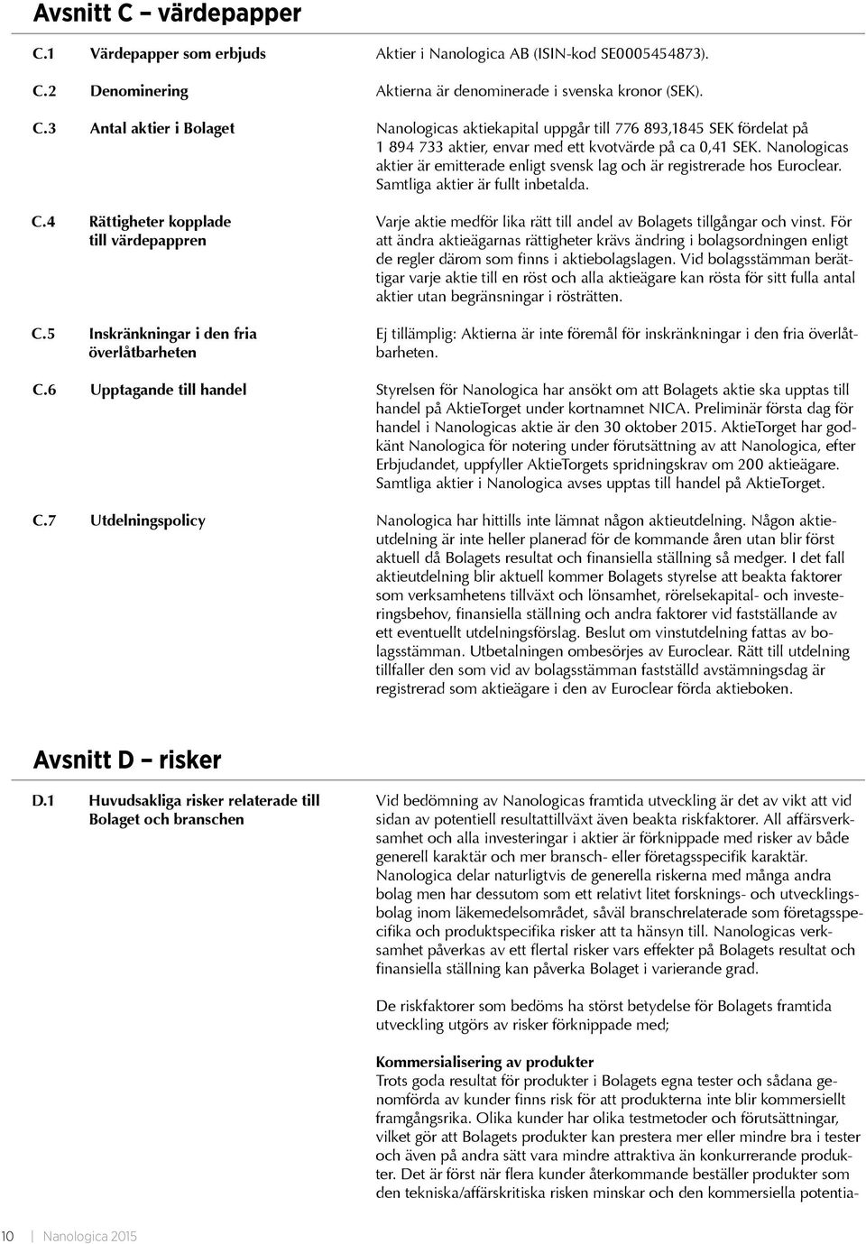 5 Inskränkningar i den fria överlåtbarheten Varje aktie medför lika rätt till andel av Bolagets tillgångar och vinst.