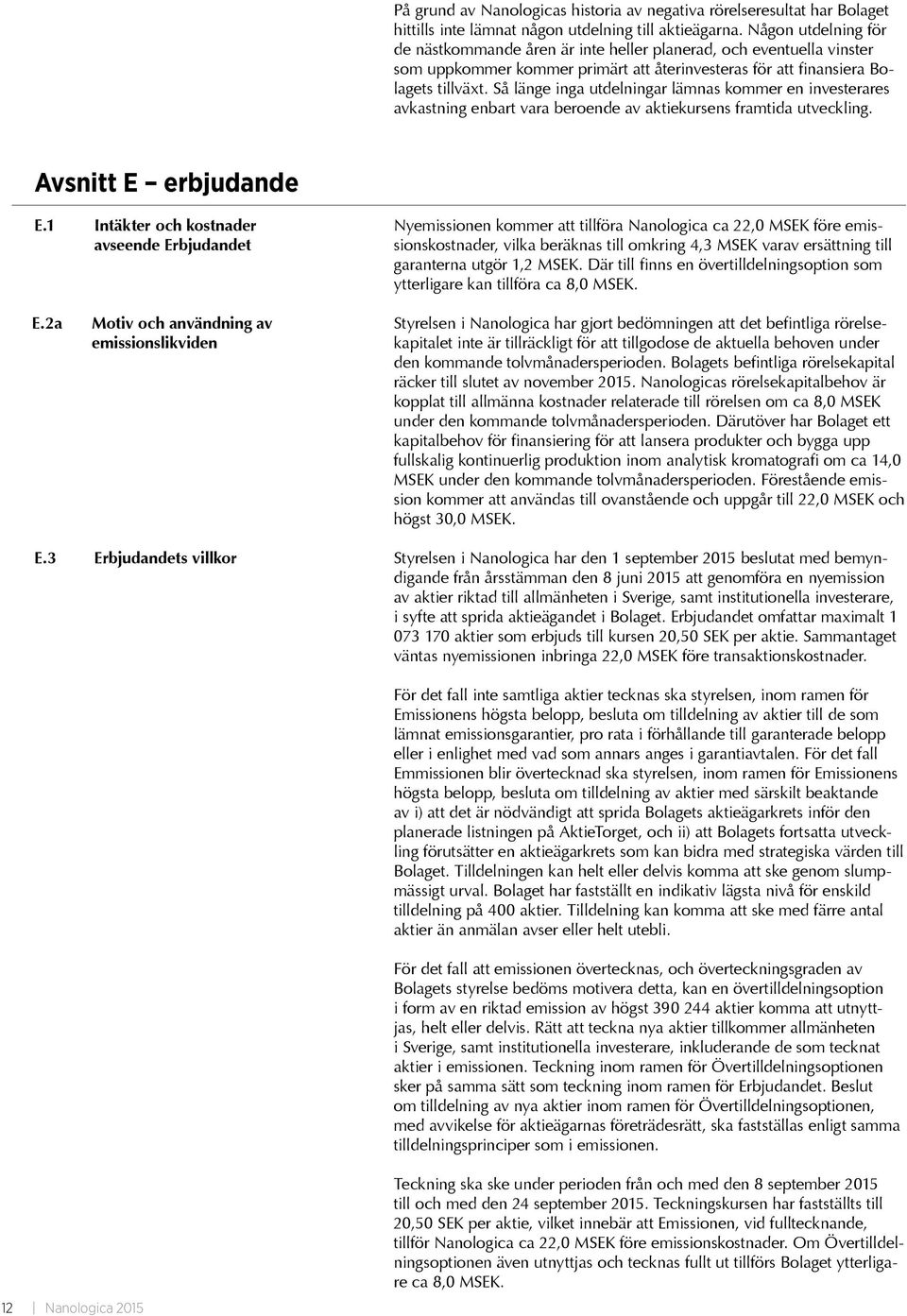 Så länge inga utdelningar lämnas kommer en investerares avkastning enbart vara beroende av aktiekursens framtida utveckling. Avsnitt E erbjudande E.