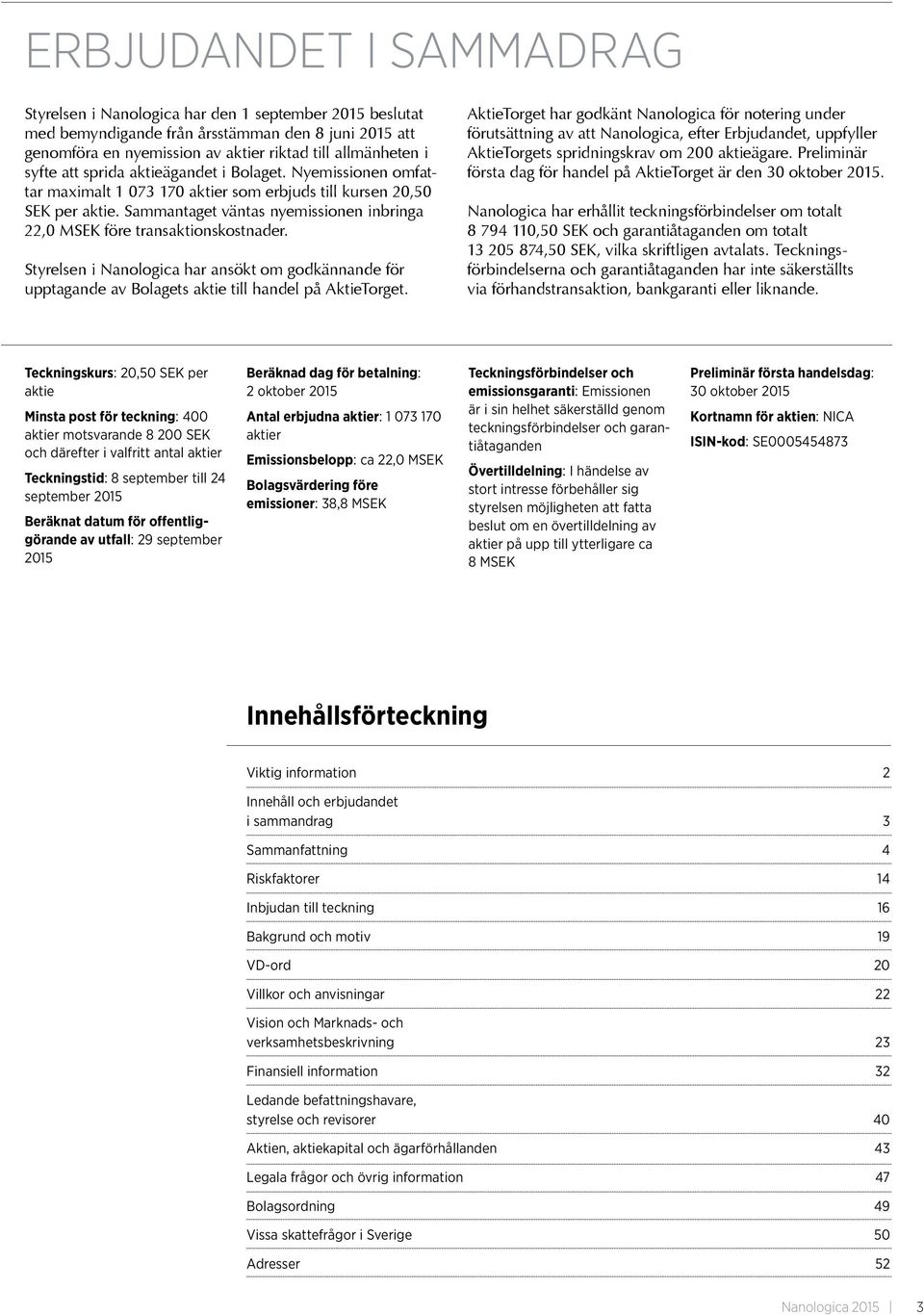 Sammantaget väntas nyemissionen inbringa 22,0 MSEK före transaktionskostnader. Styrelsen i Nanologica har ansökt om godkännande för upptagande av Bolagets aktie till handel på AktieTorget.