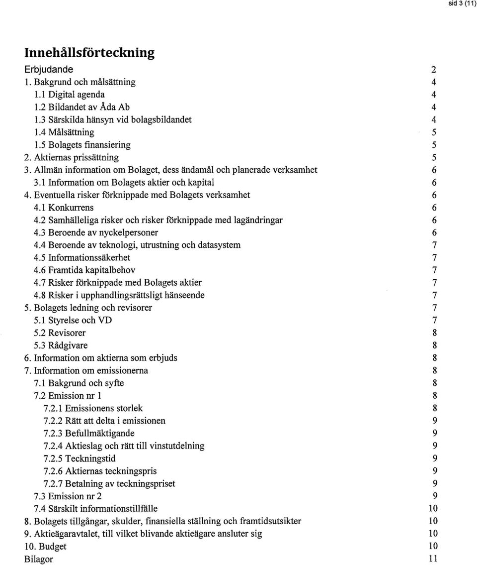 Eventuella risker ft5rknippade med Bolagets verksamhet 6 4.1 Konkuffens 6 4.2 Samhälleliga risker och risker förknippade med lagändringar 6 4.3 Beroende av nyckelpersoner 6 4.