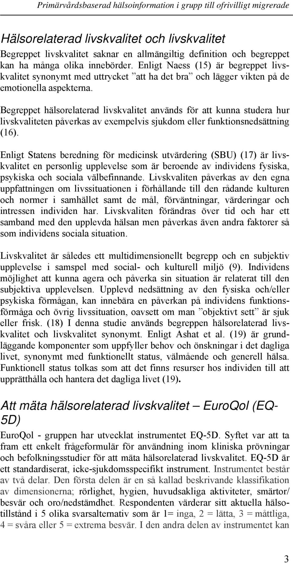 Begreppet hälsorelaterad livskvalitet används för att kunna studera hur livskvaliteten påverkas av exempelvis sjukdom eller funktionsnedsättning (16).