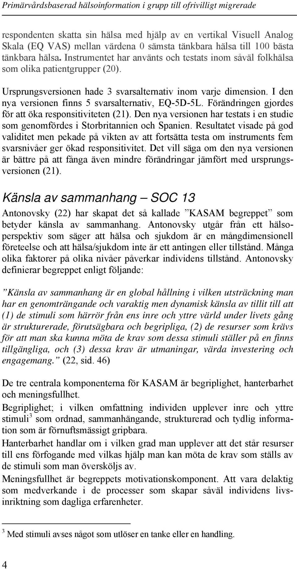 I den nya versionen finns 5 svarsalternativ, EQ-5D-5L. Förändringen gjordes för att öka responsitiviteten (21). Den nya versionen har testats i en studie som genomfördes i Storbritannien och Spanien.