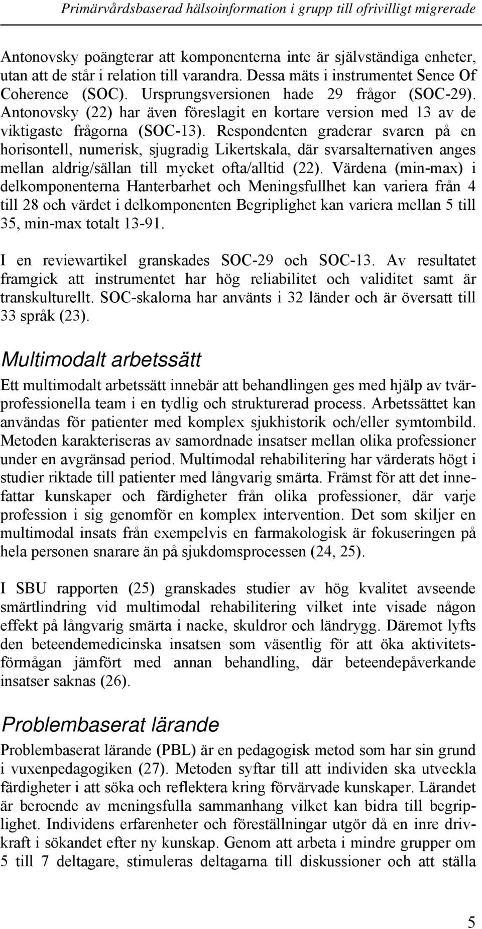 Respondenten graderar svaren på en horisontell, numerisk, sjugradig Likertskala, där svarsalternativen anges mellan aldrig/sällan till mycket ofta/alltid (22).