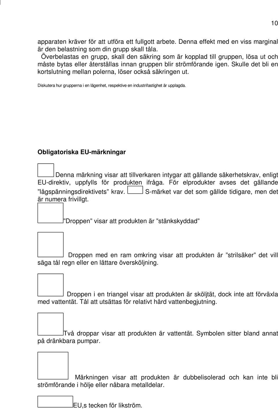 Skulle det bli en kortslutning mellan polerna, löser också säkringen ut. Diskutera hur grupperna i en lägenhet, respektive en industrifastighet är upplagda.