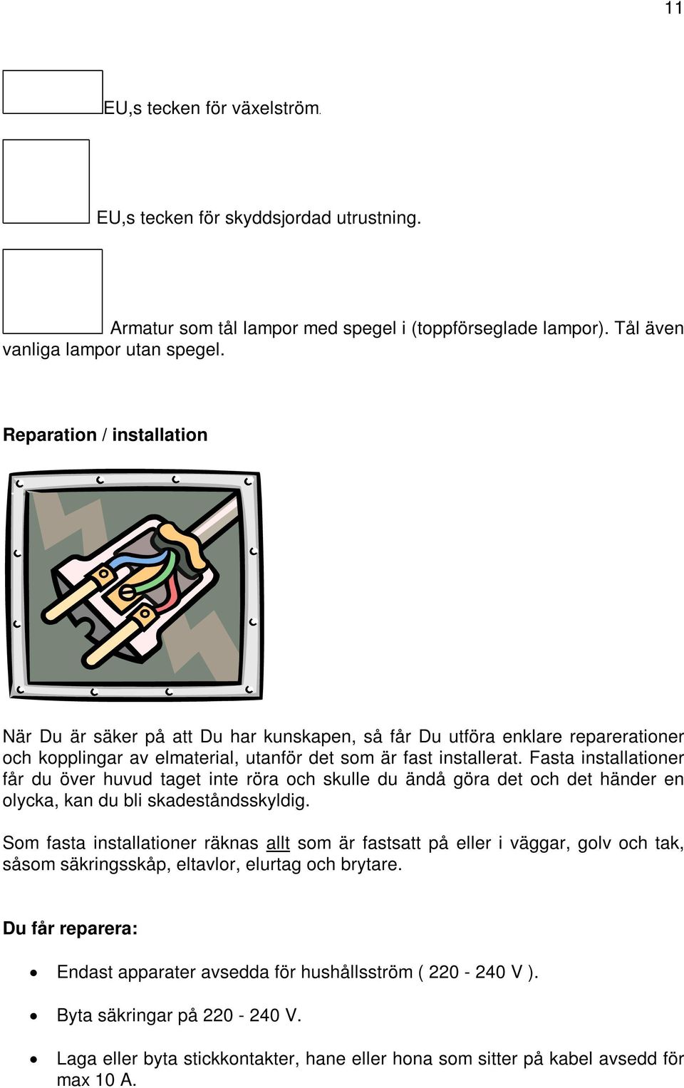 Fasta installationer får du över huvud taget inte röra och skulle du ändå göra det och det händer en olycka, kan du bli skadeståndsskyldig.