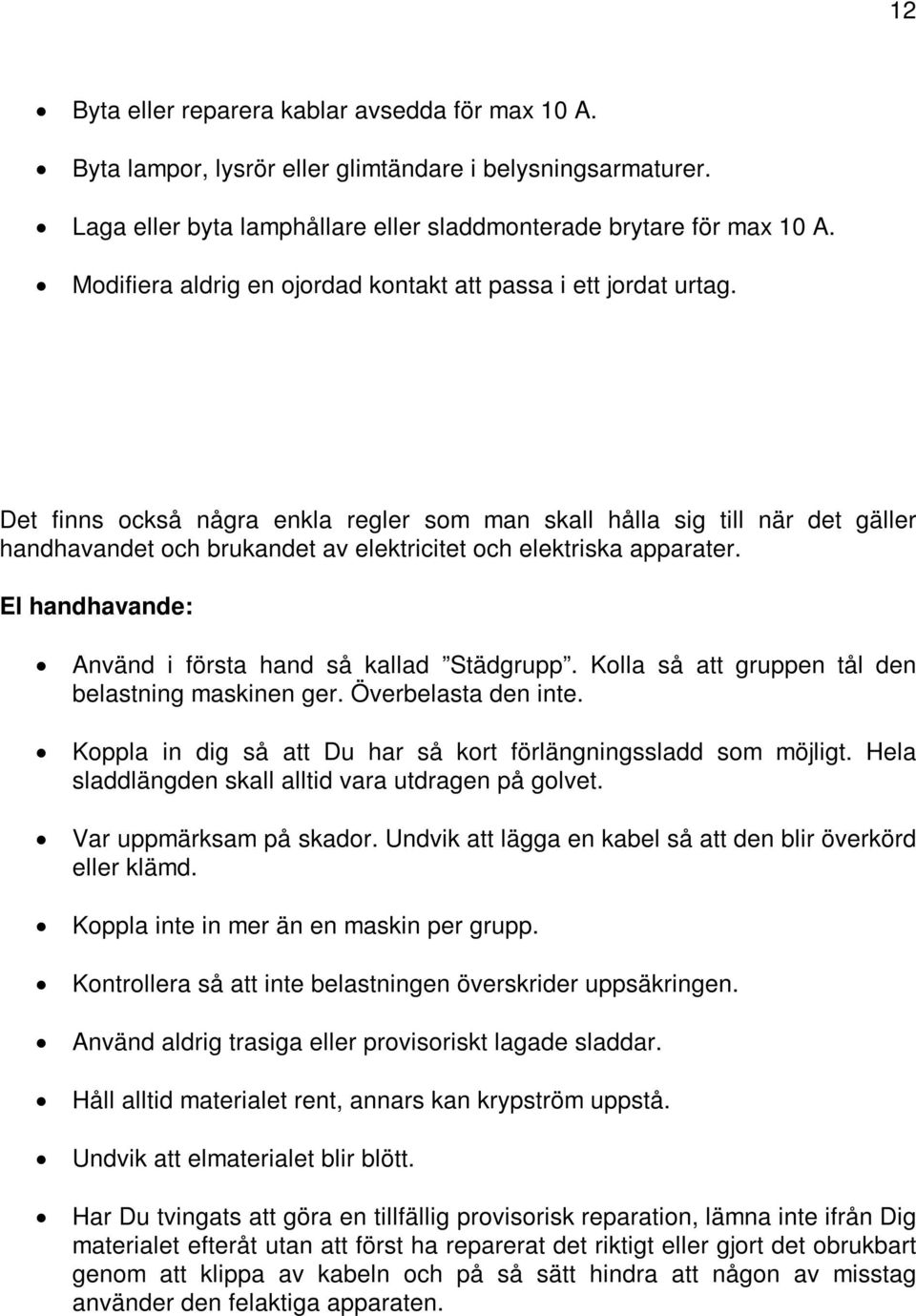 Det finns också några enkla regler som man skall hålla sig till när det gäller handhavandet och brukandet av elektricitet och elektriska apparater.