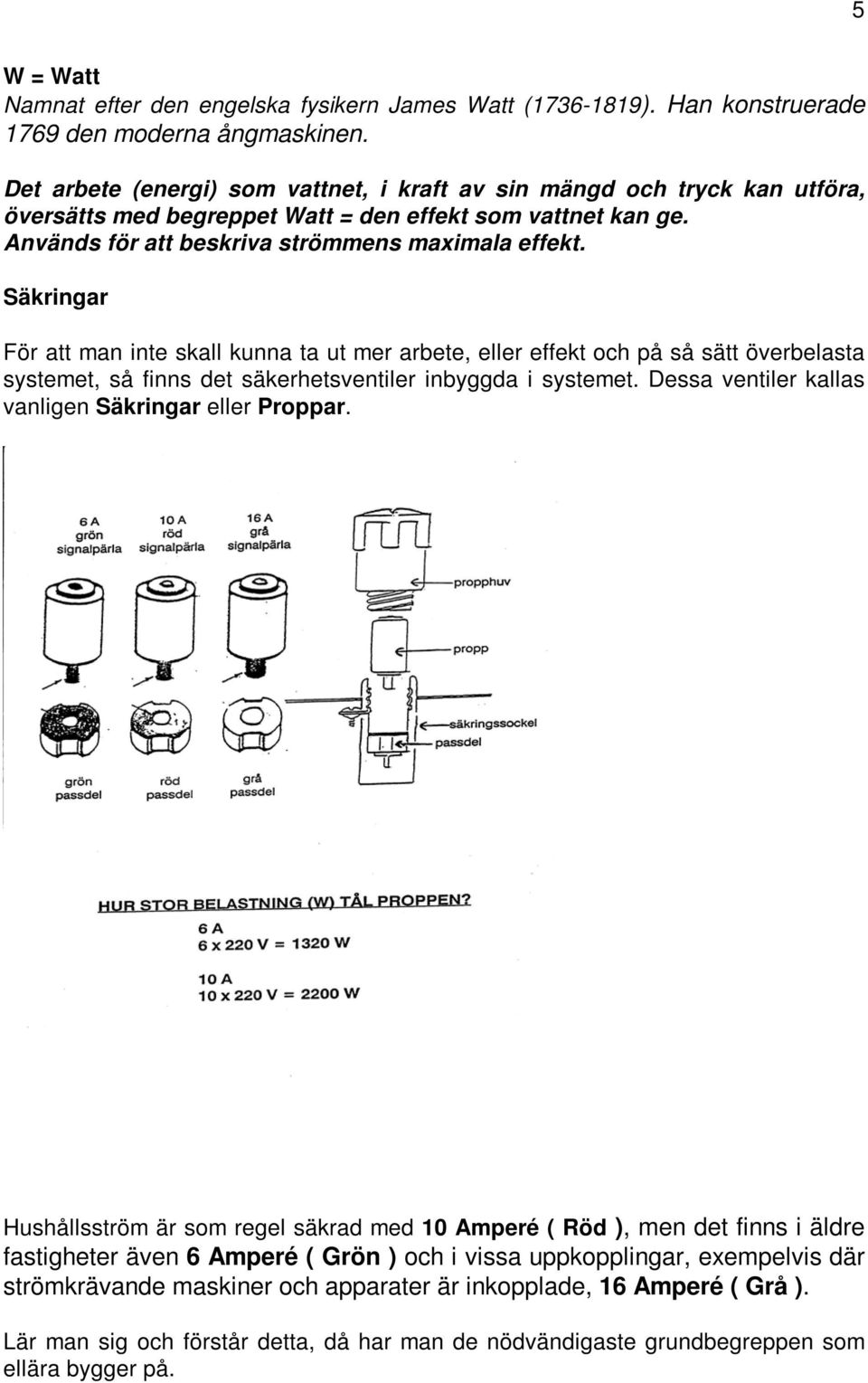 Säkringar För att man inte skall kunna ta ut mer arbete, eller effekt och på så sätt överbelasta systemet, så finns det säkerhetsventiler inbyggda i systemet.