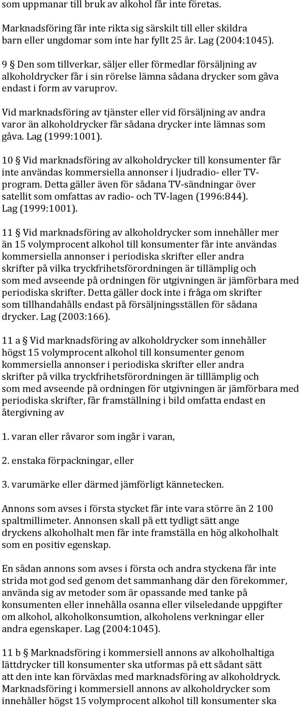 Vid marknadsföring av tjänster eller vid försäljning av andra varor än alkoholdrycker får sådana drycker inte lämnas som gåva. Lag (1999:1001).