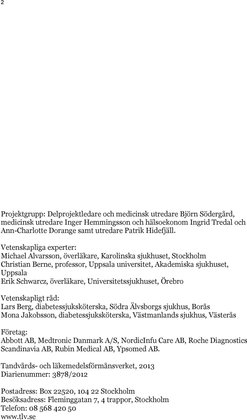 Universitetssjukhuset, Örebro Vetenskapligt råd: Lars Berg, diabetessjuksköterska, Södra Älvsborgs sjukhus, Borås Mona Jakobsson, diabetessjuksköterska, Västmanlands sjukhus, Västerås Företag: Abbott