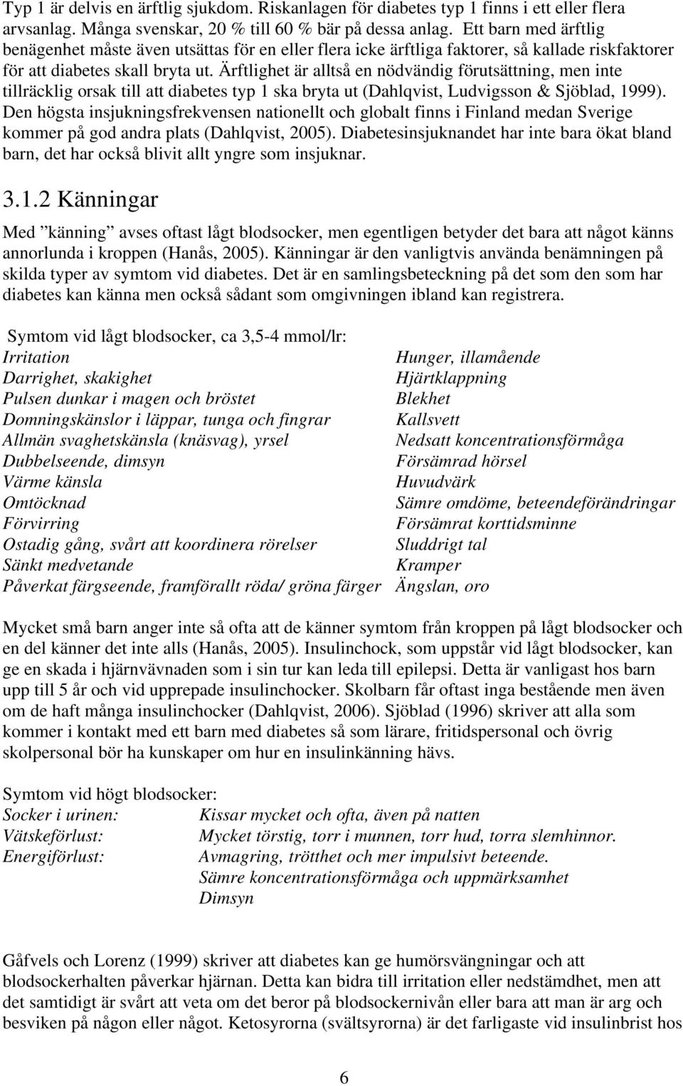 Ärftlighet är alltså en nödvändig förutsättning, men inte tillräcklig orsak till att diabetes typ 1 ska bryta ut (Dahlqvist, Ludvigsson & Sjöblad, 1999).