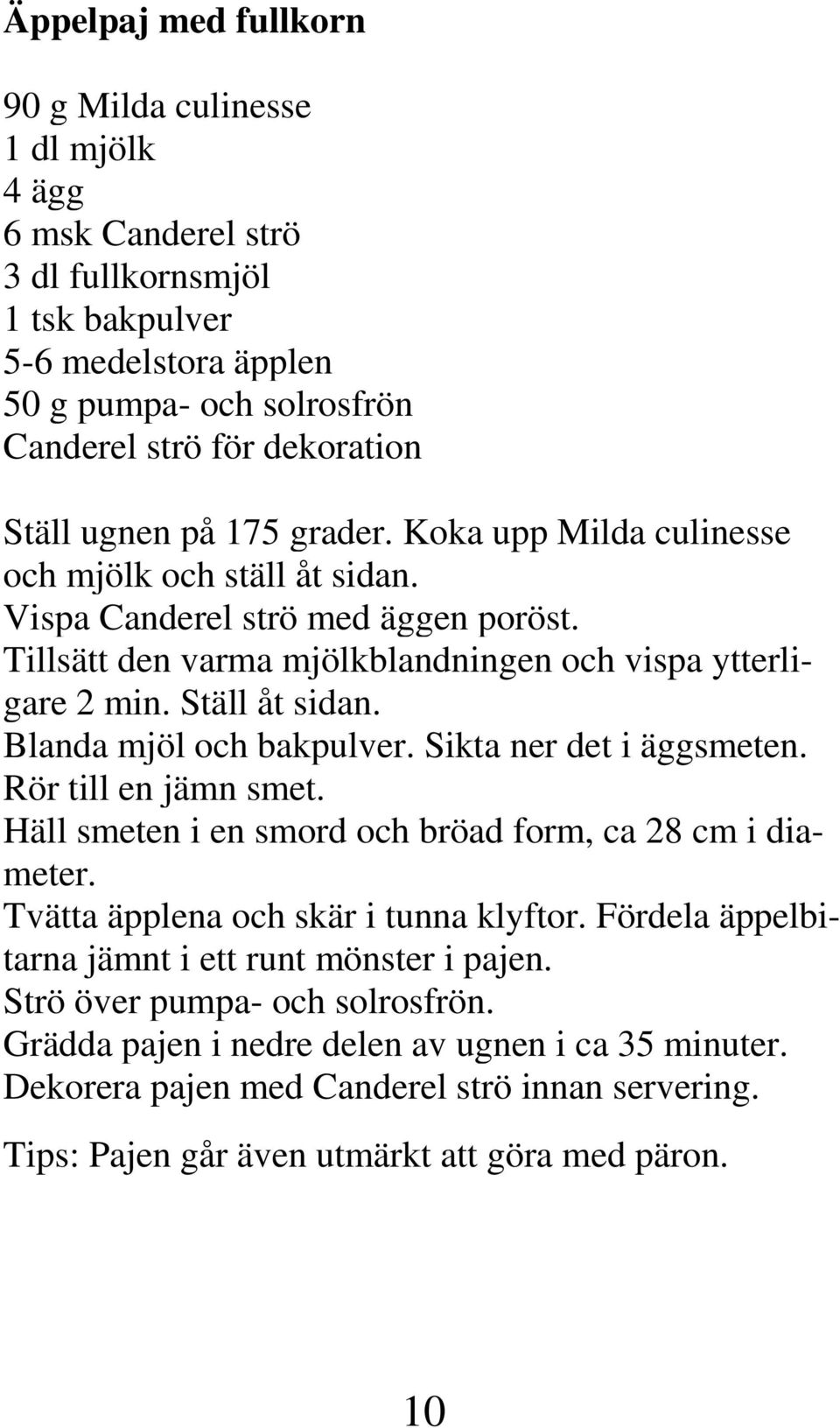 Blanda mjöl och bakpulver. Sikta ner det i äggsmeten. Rör till en jämn smet. Häll smeten i en smord och bröad form, ca 28 cm i diameter. Tvätta äpplena och skär i tunna klyftor.