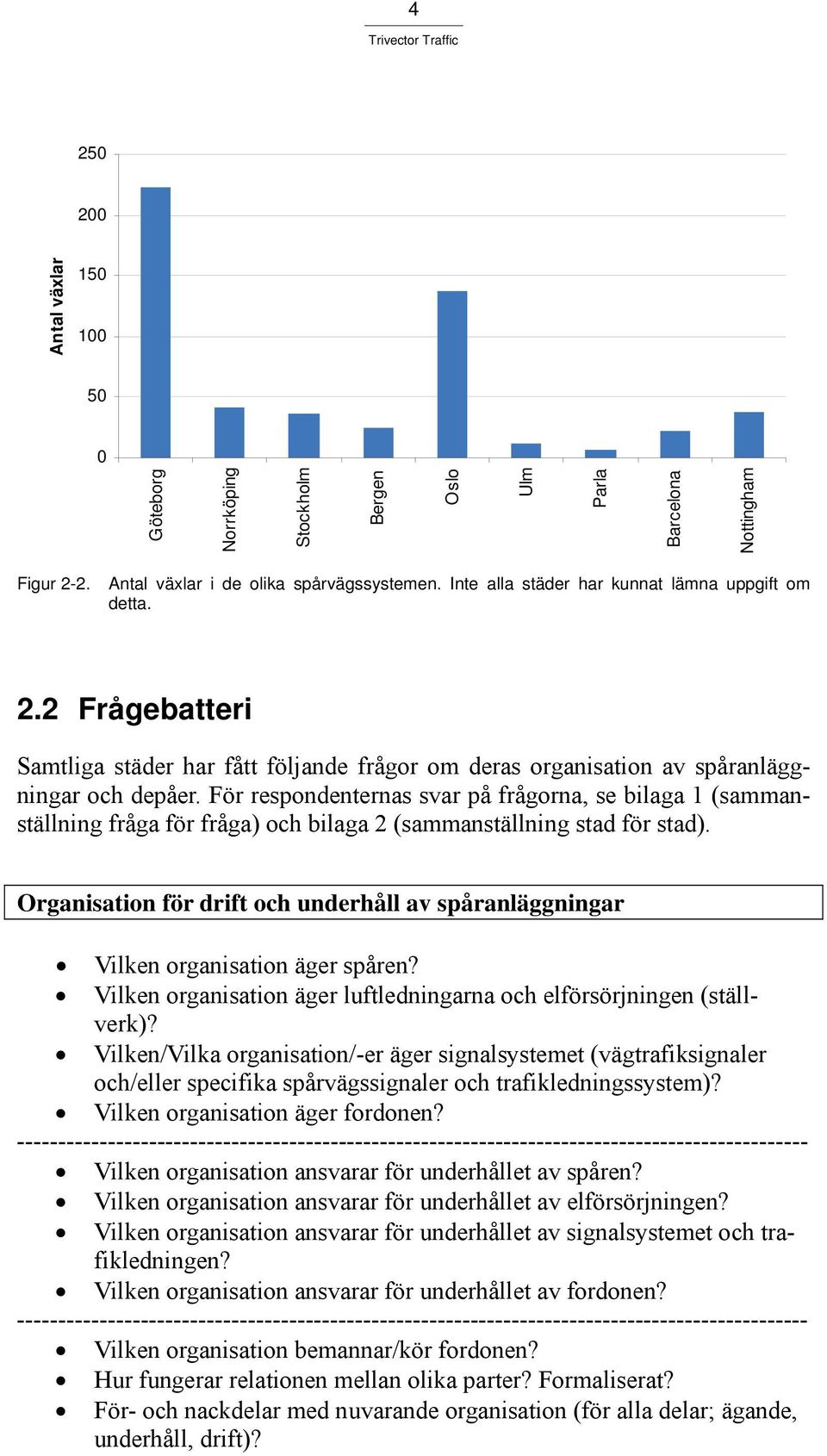 För respondenternas svar på frågorna, se bilaga 1 (sammanställning fråga för fråga) och bilaga 2 (sammanställning stad för stad).