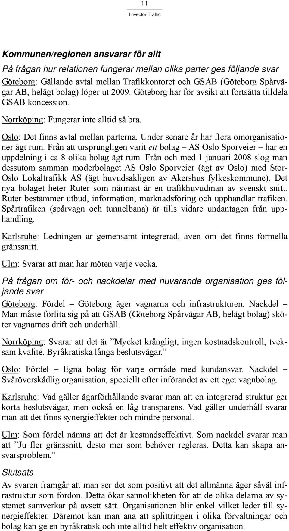 Under senare år har flera omorganisationer ägt rum. Från att ursprungligen varit ett bolag AS Oslo Sporveier har en uppdelning i ca 8 olika bolag ägt rum.