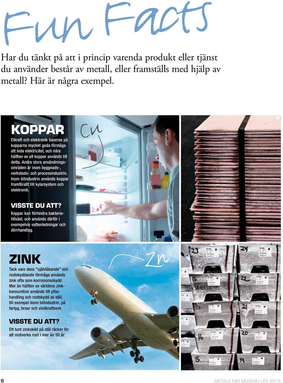 Andra stora användningsområden är inom byggnads-, verkstads- och processindustrin. Inom bilindustrin används koppar framförallt till kylarsystem och elektronik. Cu VISSTE DU ATT?