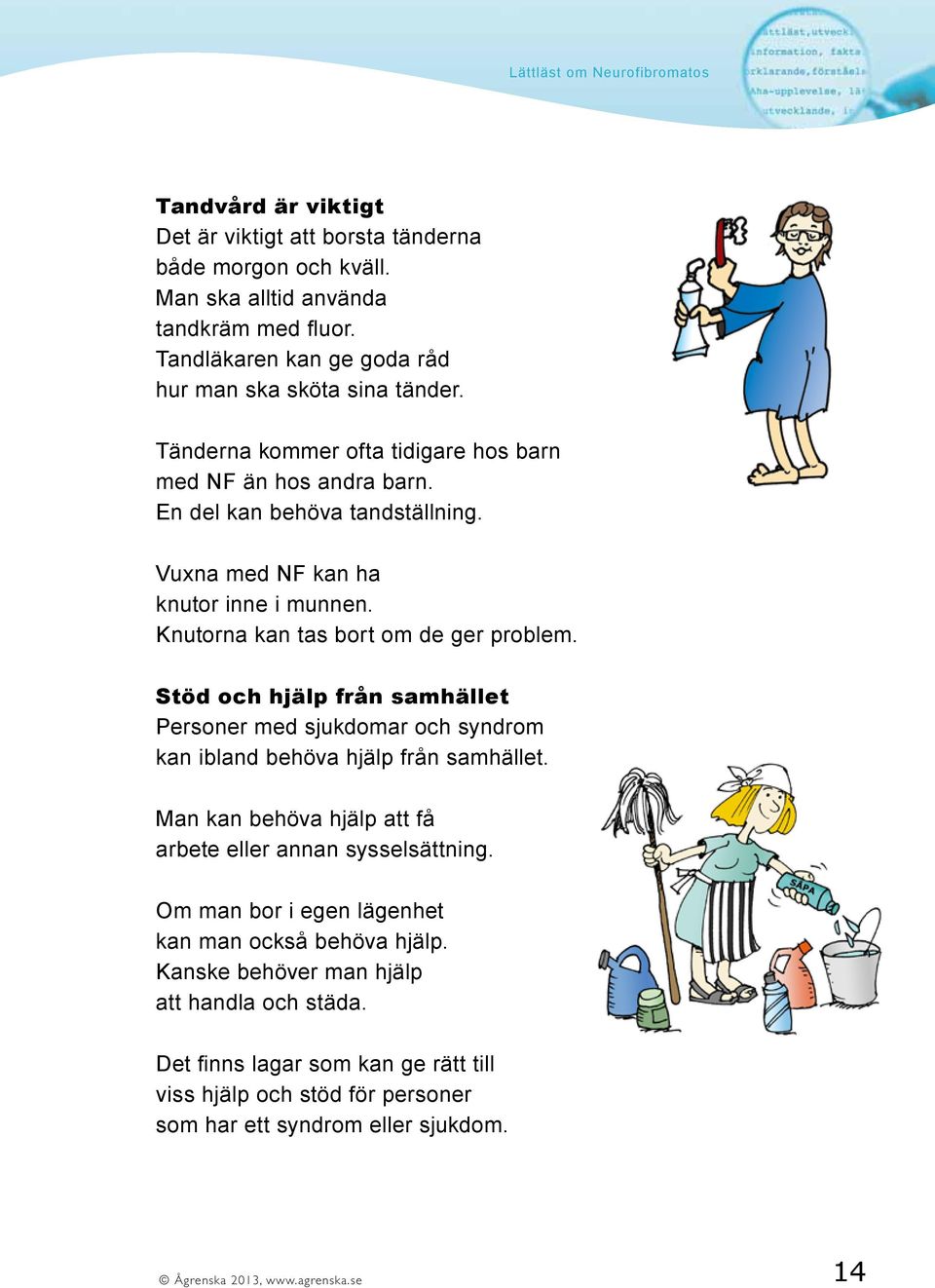 Stöd och hjälp från samhället Personer med sjukdomar och syndrom kan ibland behöva hjälp från samhället. Man kan behöva hjälp att få arbete eller annan sysselsättning.