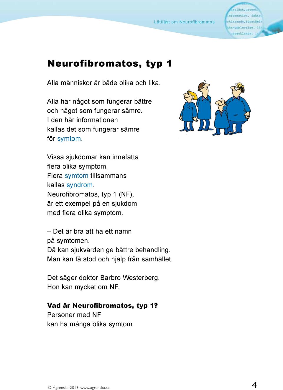 Neurofibromatos, typ 1 (NF), är ett exempel på en sjukdom med flera olika symptom. Det är bra att ha ett namn på symtomen. Då kan sjukvården ge bättre behandling.